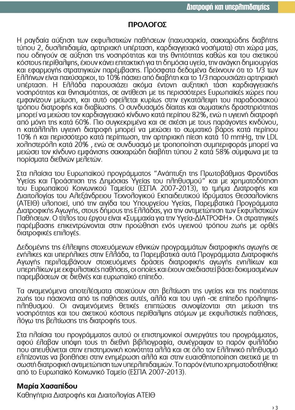 Πρόσφατα δεδομένα δείχνουν ότι το 1/3 των Ελλήνων είναι παχύσαρκοι, το 10% πάσχει από διαβήτη και το 1/3 παρουσιάζει αρτηριακή υπέρταση.