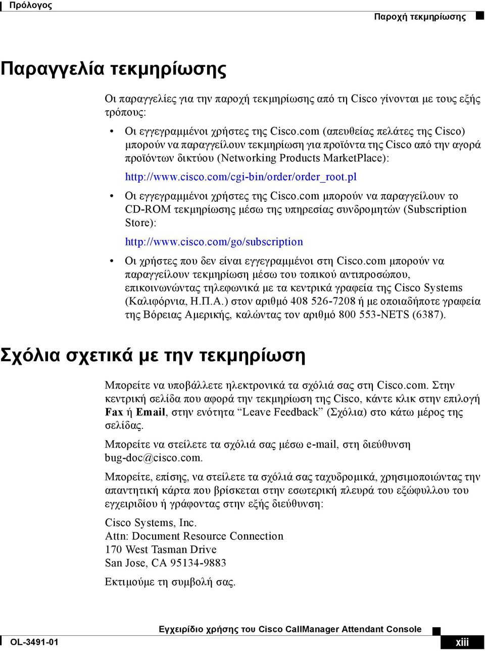 com/cgi-bin/order/order_root.pl Οι εγγεγραµµένοι χρήστες της Cisco.com µπορούν να παραγγείλουν το CD-ROM τεκµηρίωσης µέσω της υπηρεσίας συνδροµητών (Subscription Store): http://www.cisco.