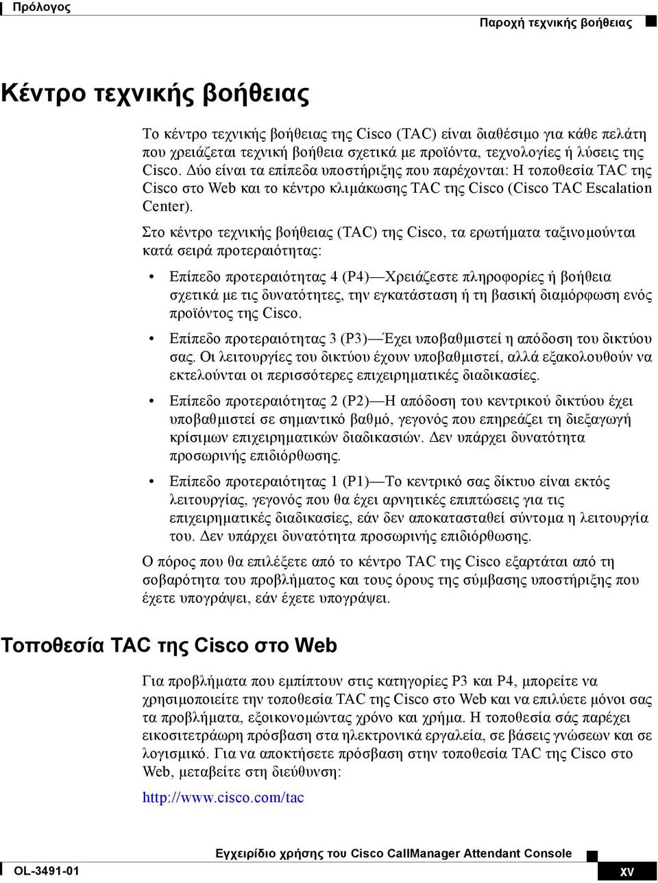 Στο κέντρο τεχνικής βοήθειας (TAC) της Cisco, τα ερωτήµατα ταξινοµούνται κατά σειρά προτεραιότητας: Επίπεδο προτεραιότητας 4 (P4) Χρειάζεστε πληροφορίες ή βοήθεια σχετικά µε τις δυνατότητες, την