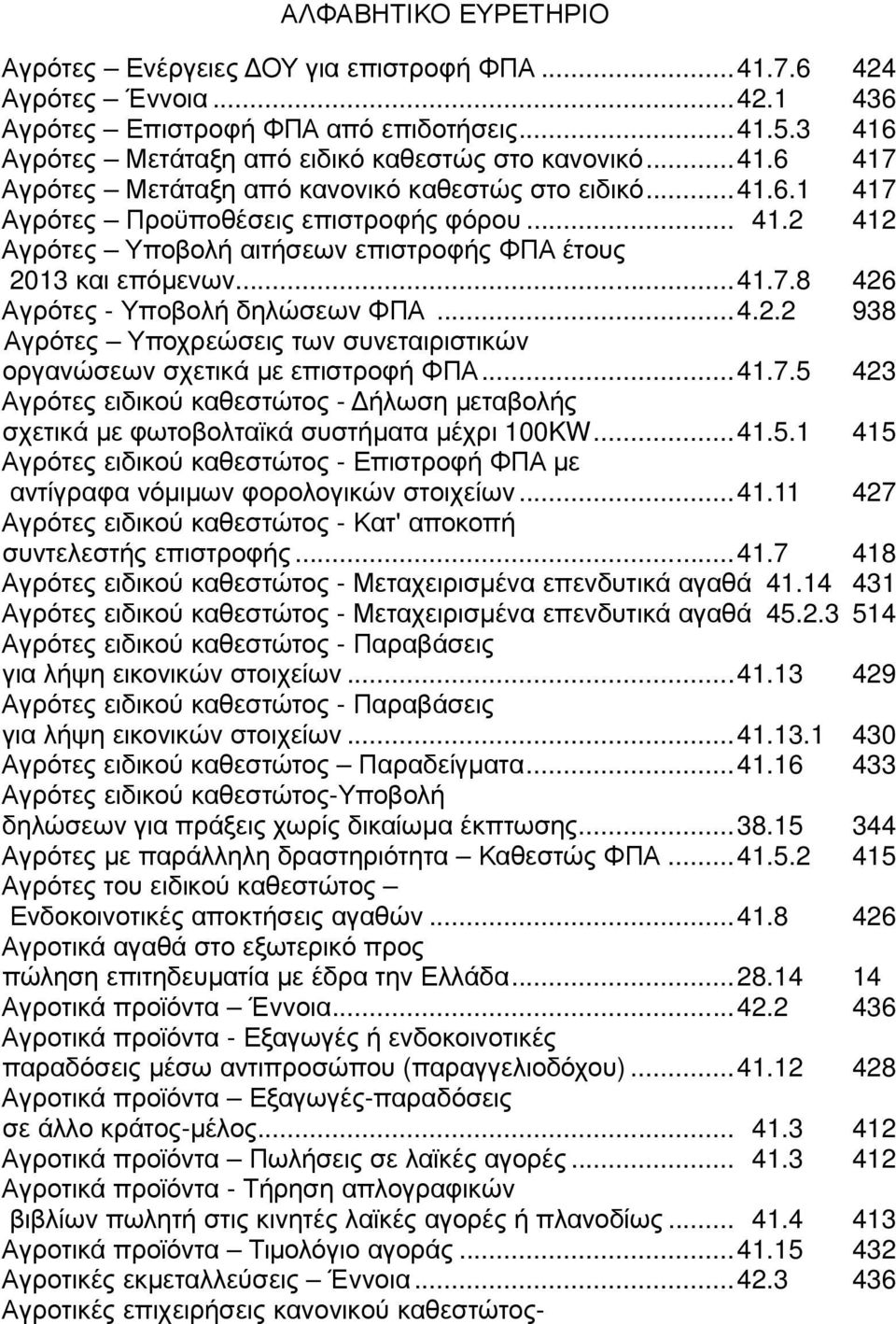 ..41.7.5 423 Αγρότες ειδικού καθεστώτος - ήλωση µεταβολής σχετικά µε φωτοβολταϊκά συστήµατα µέχρι 100KW...41.5.1 415 Αγρότες ειδικού καθεστώτος - Επιστροφή ΦΠΑ µε αντίγραφα νόµιµων φορολογικών στοιχείων.