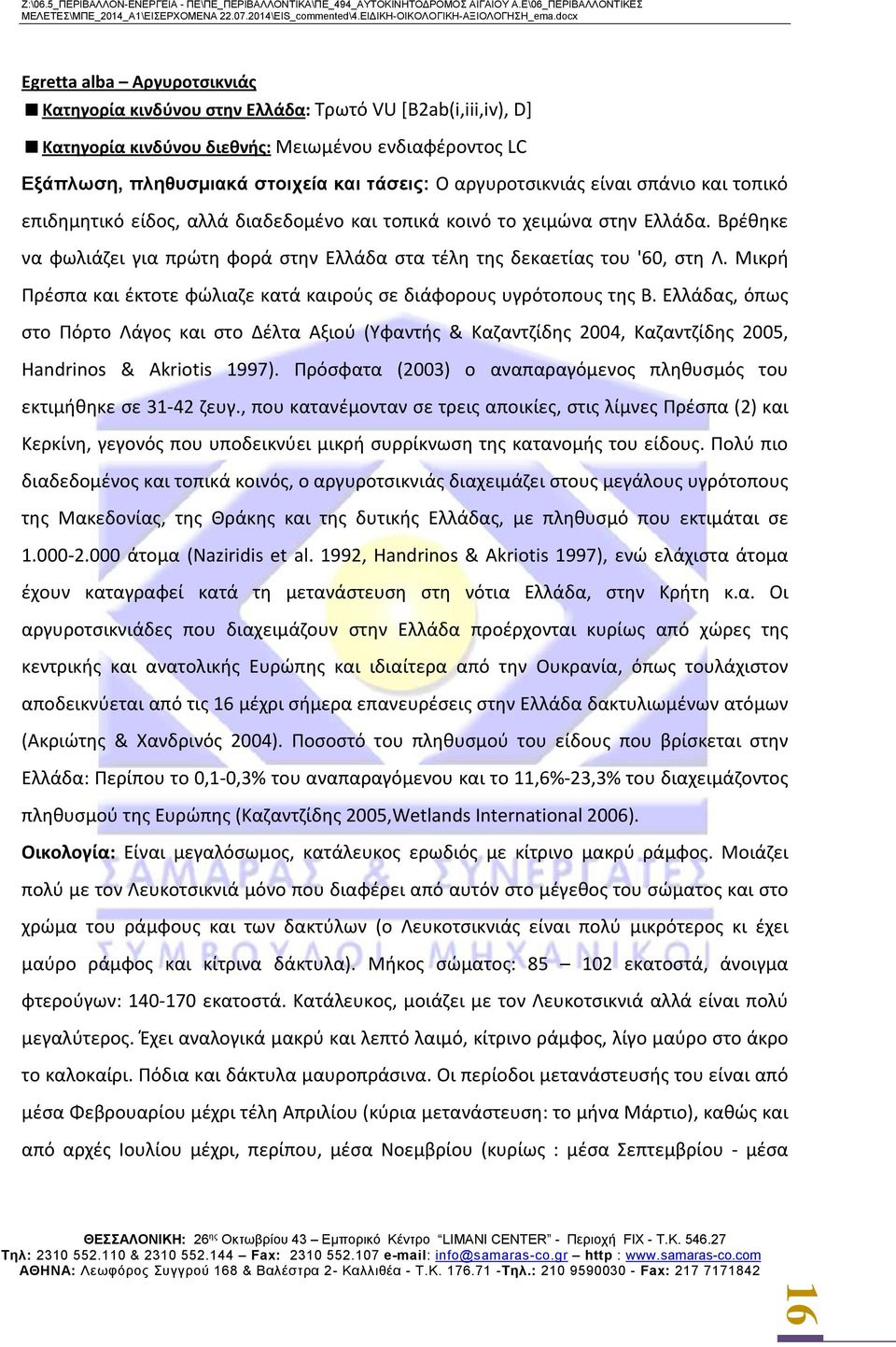 Βρέθηκε να φωλιάζει για πρώτη φορά στην Ελλάδα στα τέλη της δεκαετίας του '60, στη Λ. Μικρή Πρέσπα και έκτοτε φώλιαζε κατά καιρούς σε διάφορους υγρότοπους της Β.