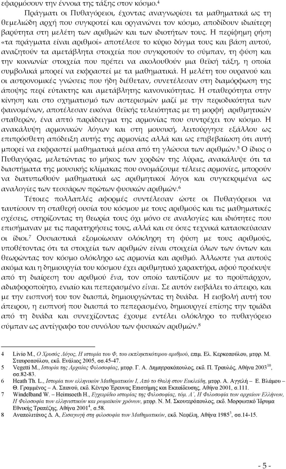 Η περίφημη ρήση «τα πράγματα είναι αριθμοί» αποτέλεσε το κύριο δόγμα τους και βάση αυτού, αναζητούν τα αμετάβλητα στοιχεία που συγκροτούν το σύμπαν, τη φύση και την κοινωνία στοιχεία που πρέπει να