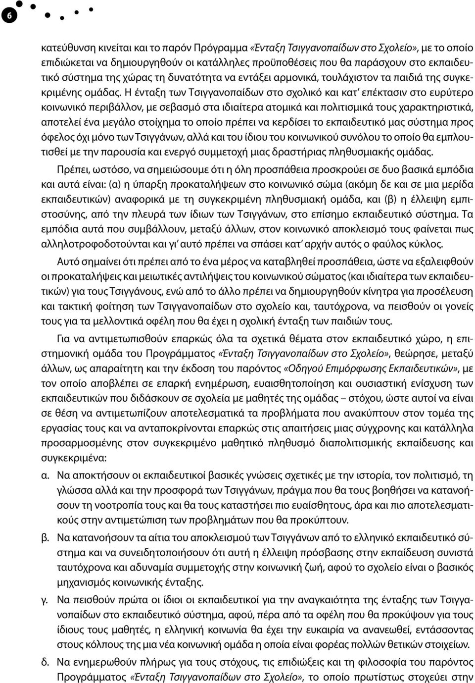 Η ένταξη των Τσιγγανοπαίδων στο σχολικό και κατ επέκτασιν στο ευρύτερο κοινωνικό περιβάλλον, με σεβασμό στα ιδιαίτερα ατομικά και πολιτισμικά τους χαρακτηριστικά, αποτελεί ένα μεγάλο στοίχημα το