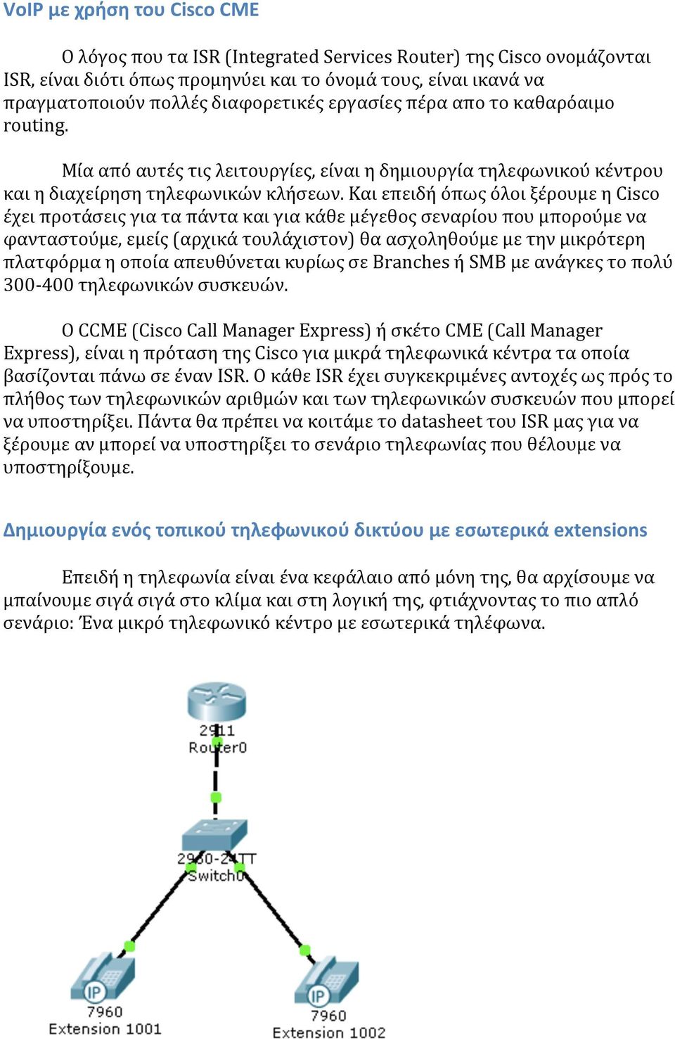 Και επειδή όπως όλοι ξέρουμε η Cisco έχει προτάσεις για τα πάντα και για κάθε μέγεθος σεναρίου που μπορούμε να φανταστούμε, εμείς (αρχικά τουλάχιστον) θα ασχοληθούμε με την μικρότερη πλατφόρμα η