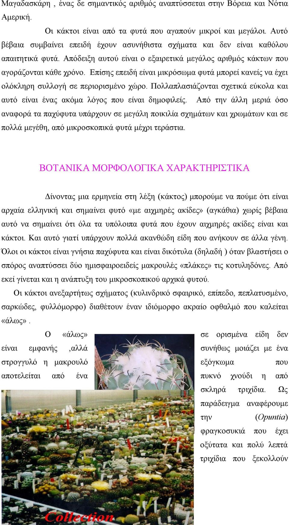 Επίσης επειδή είναι μικρόσωμα φυτά μπορεί κανείς να έχει ολόκληρη συλλογή σε περιορισμένο χώρο. Πολλαπλασιάζονται σχετικά εύκολα και αυτό είναι ένας ακόμα λόγος που είναι δημοφιλείς.