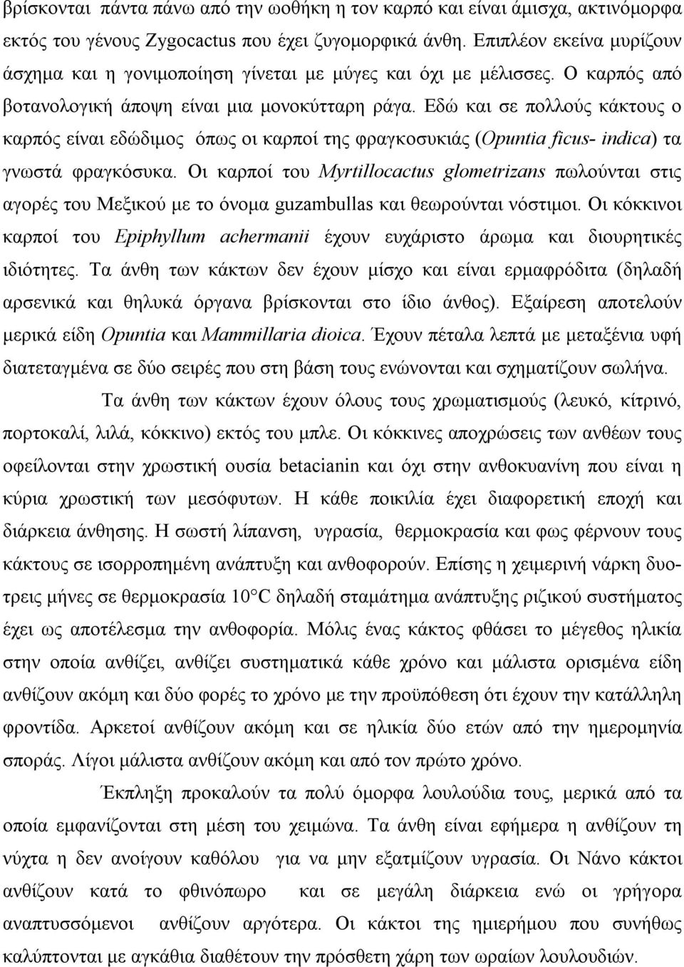 Εδώ και σε πολλούς κάκτους ο καρπός είναι εδώδιμος όπως οι καρποί της φραγκοσυκιάς (Opuntia ficus- indica) τα γνωστά φραγκόσυκα.