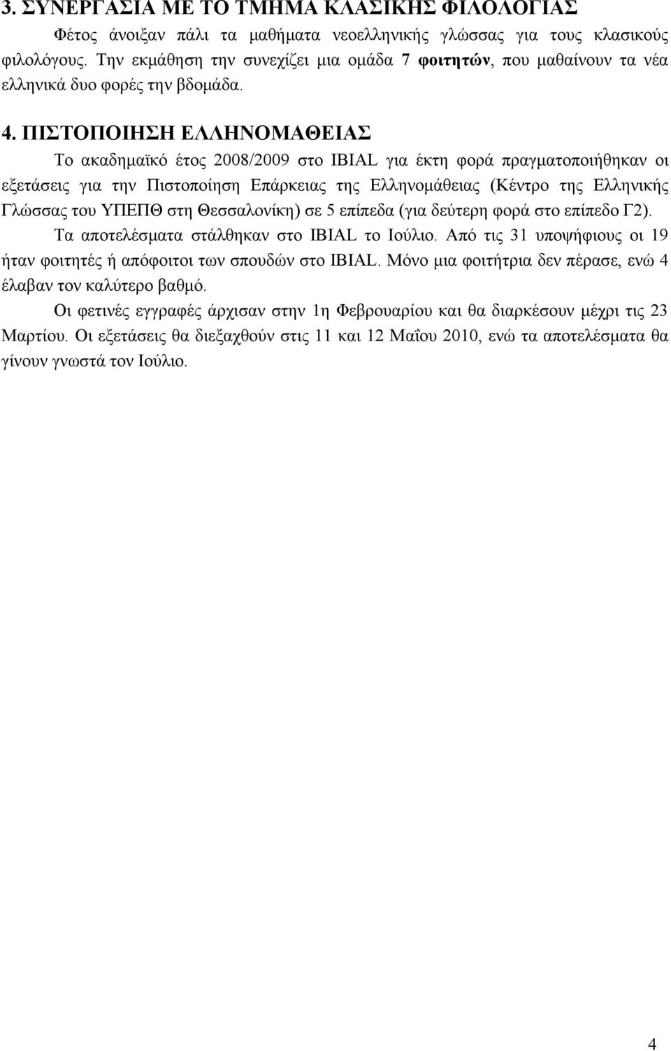 ΠΙΣΤΟΠΟΙΗΣΗ ΕΛΛΗΝΟΜΑΘΕΙΑΣ Το ακαδημαϊκό έτος 2008/2009 στο IBIAL για έκτη φορά πραγματοποιήθηκαν οι εξετάσεις για την Πιστοποίηση Επάρκειας της Ελληνομάθειας (Κέντρο της Ελληνικής Γλώσσας του ΥΠΕΠΘ