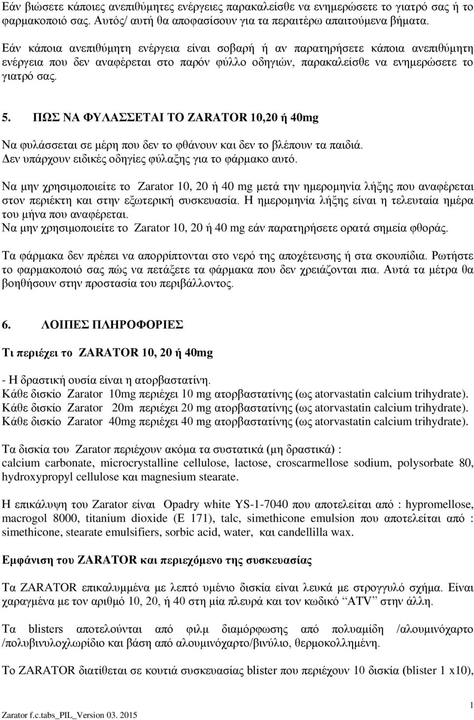 ΠΩΣ ΝΑ ΦΥΛΑΣΣΕΤΑΙ ΤΟ ZARATOR 0,20 ή 40mg Να φυλάσσεται σε μέρη που δεν το φθάνουν και δεν το βλέπουν τα παιδιά. Δεν υπάρχουν ειδικές οδηγίες φύλαξης για το φάρμακο αυτό.