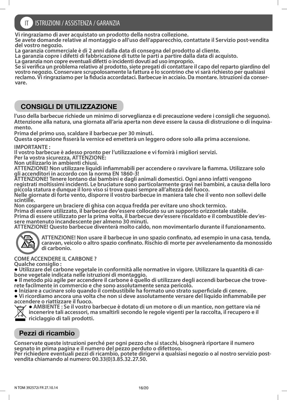 La garanzia commerciale è di 2 anni dalla data di consegna del prodotto al cliente. La garanzia copre i difetti di fabbricazione di tutte le parti a partire dalla data di acquisto.