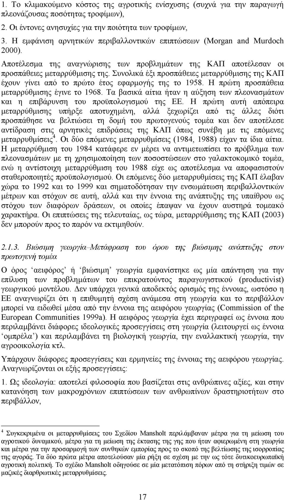 Συνολικά έξι προσπάθειες µεταρρύθµισης της ΚΑΠ έχουν γίνει από το πρώτο έτος εφαρµογής της το 1958. Η πρώτη προσπάθεια µεταρρύθµισης έγινε το 1968.