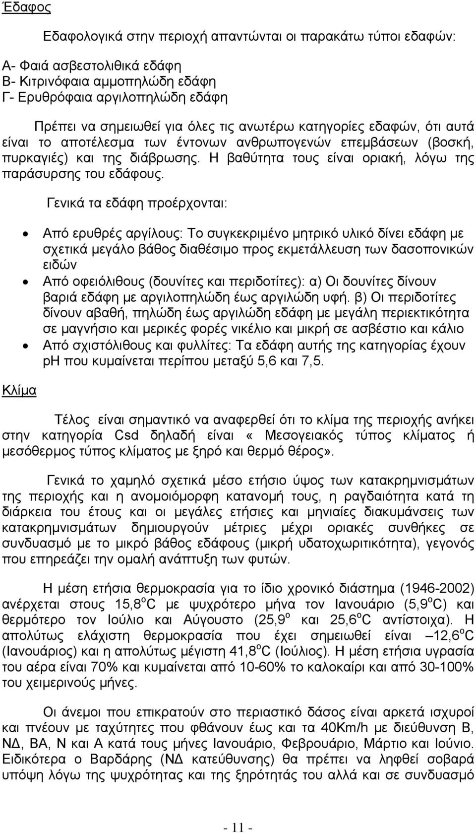 Γενικά τα εδάφη προέρχονται: Από ερυθρές αργίλους: Το συγκεκριμένο μητρικό υλικό δίνει εδάφη με σχετικά μεγάλο βάθος διαθέσιμο προς εκμετάλλευση των δασοπονικών ειδών Από οφειόλιθους (δουνίτες και