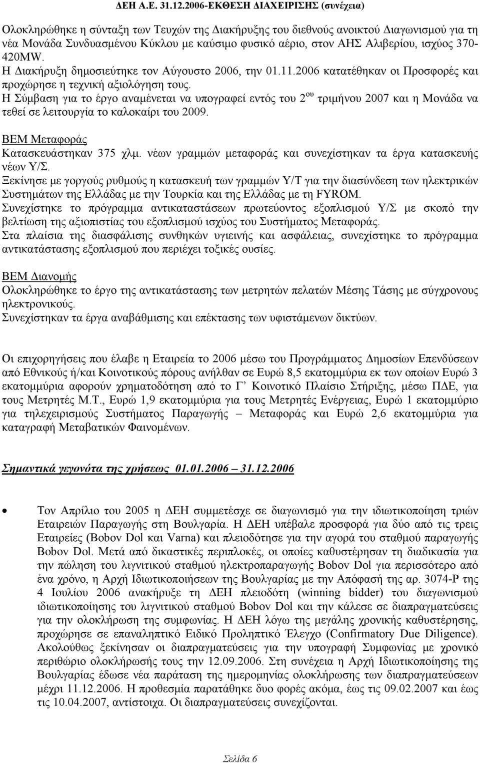Η Σύμβαση για το έργο αναμένεται να υπογραφεί εντός του 2 ου τριμήνου 2007 και η Μονάδα να τεθεί σε λειτουργία το καλοκαίρι του 2009. ΒΕΜ Μεταφοράς Κατασκευάστηκαν 375 χλμ.