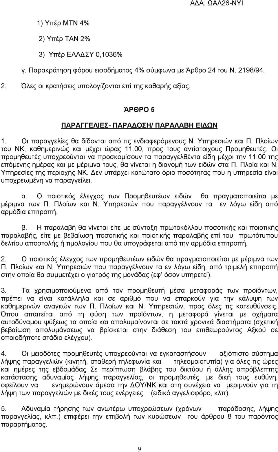 00, προς τους αντίστοιχους Προµηθευτές. Οι προµηθευτές υποχρεούνται να προσκοµίσουν τα παραγγελθέντα είδη µέχρι την 11:00 της επόµενης ηµέρας και µε µέριµνα τους, θα γίνεται η διανοµή των ειδών στα Π.