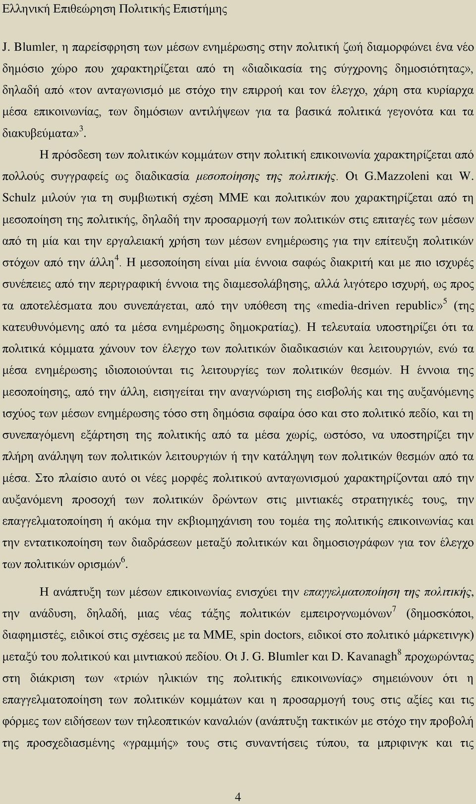 την επιρροή και τον έλεγχο, χάρη στα κυρίαρχα μέσα επικοινωνίας, των δημόσιων αντιλήψεων για τα βασικά πολιτικά γεγονότα και τα διακυβεύματα» 3.
