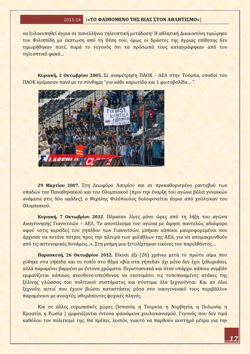 φακό Κυριακή, 2 Οκτωβρίου 2005. Σε αναμέτρηση ΠΑΟΚ - ΑΕΛ στην Τούμπα, οπαδοί του ΠΑΟΚ κρέμασαν πανό με το σύνθημα "για κάθε καρωτίδα και 1 φωτοβολίδα ". 29 Μαρτίου 2007.