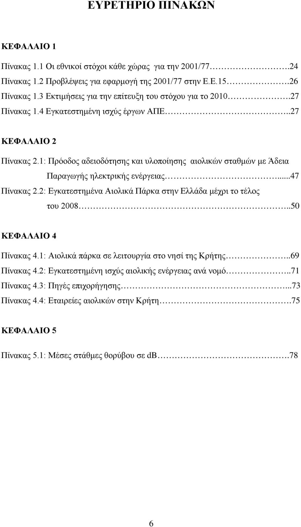 1: Πρόοδος αδειοδότησης και υλοποίησης αιολικών σταθμών με Άδεια Παραγωγής ηλεκτρικής ενέργειας...47 Πίνακας 2.2: Εγκατεστημένα Αιολικά Πάρκα στην Ελλάδα μέχρι το τέλος του 2008.