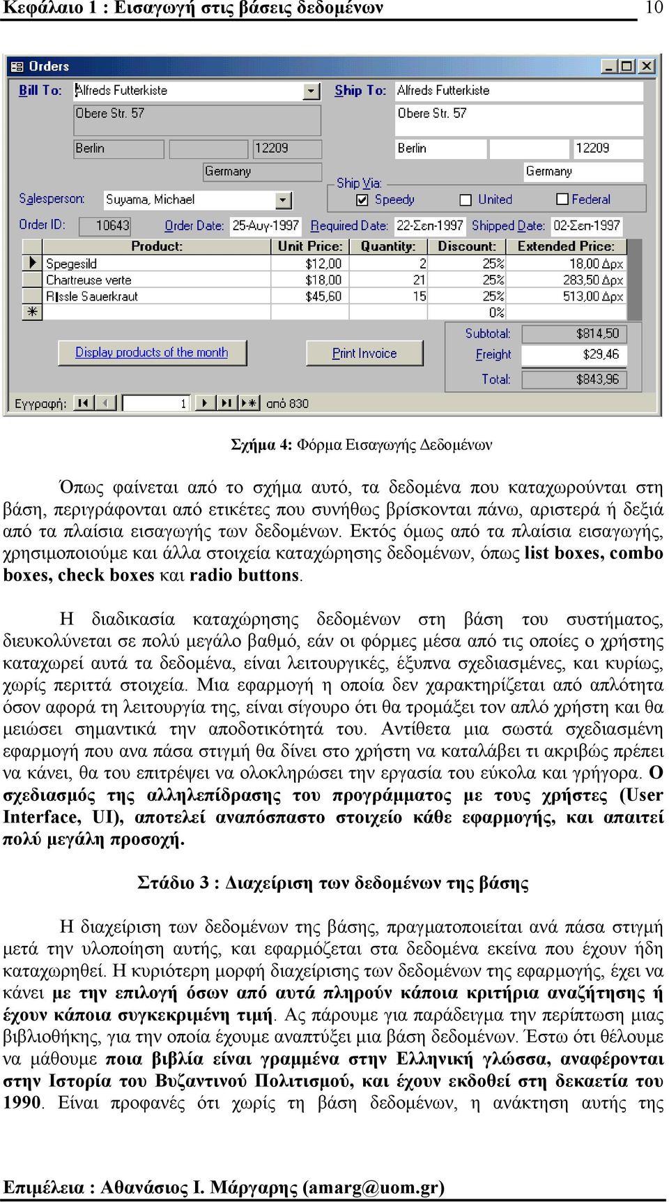 Εκτός όµως από τα πλαίσια εισαγωγής, χρησιµοποιούµε και άλλα στοιχεία καταχώρησης δεδοµένων, όπως list boxes, combo boxes, check boxes και radio buttons.