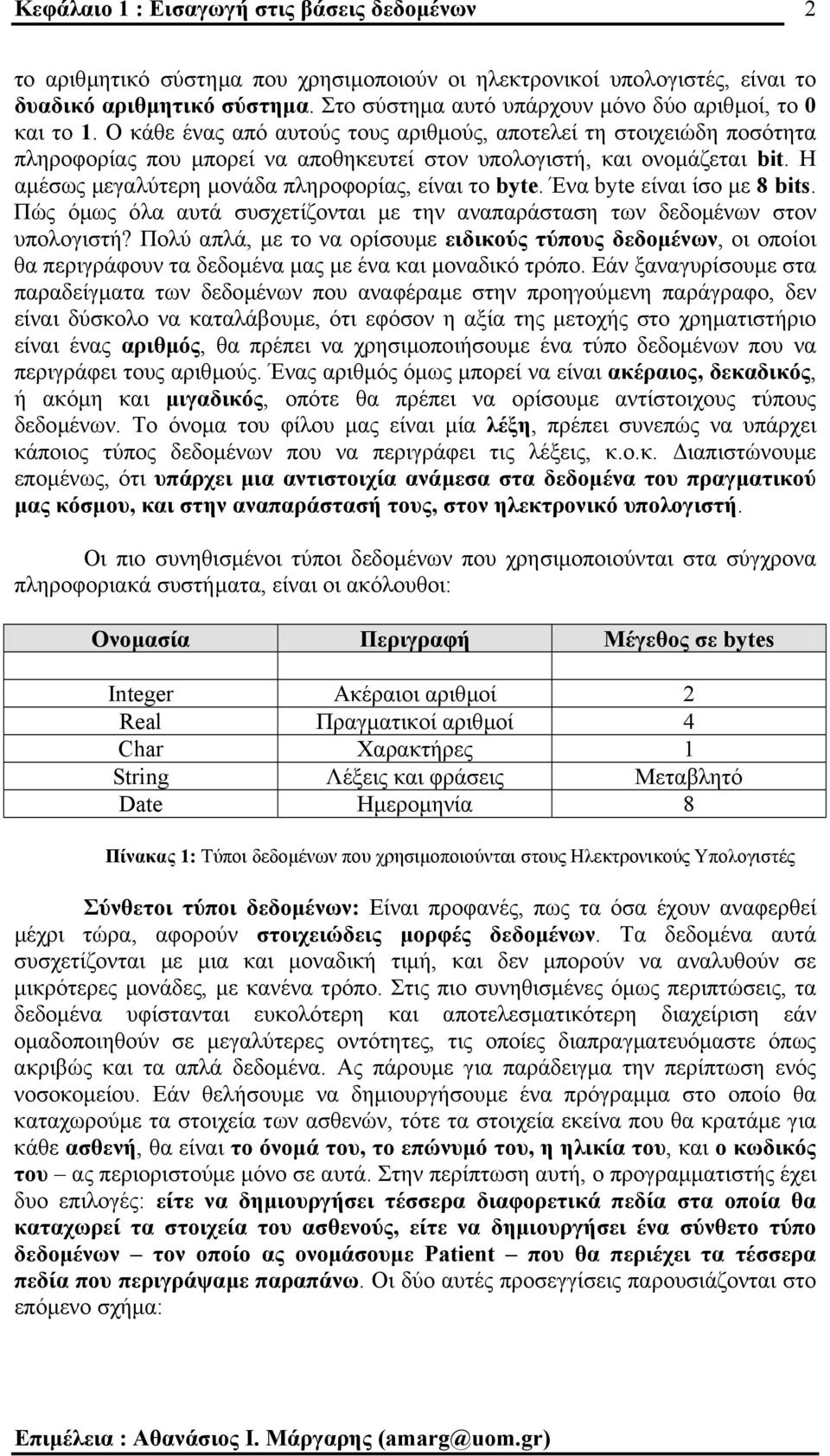 Ο κάθε ένας από αυτούς τους αριθµούς, αποτελεί τη στοιχειώδη ποσότητα πληροφορίας που µπορεί να αποθηκευτεί στον υπολογιστή, και ονοµάζεται bit. Η αµέσως µεγαλύτερη µονάδα πληροφορίας, είναι το byte.