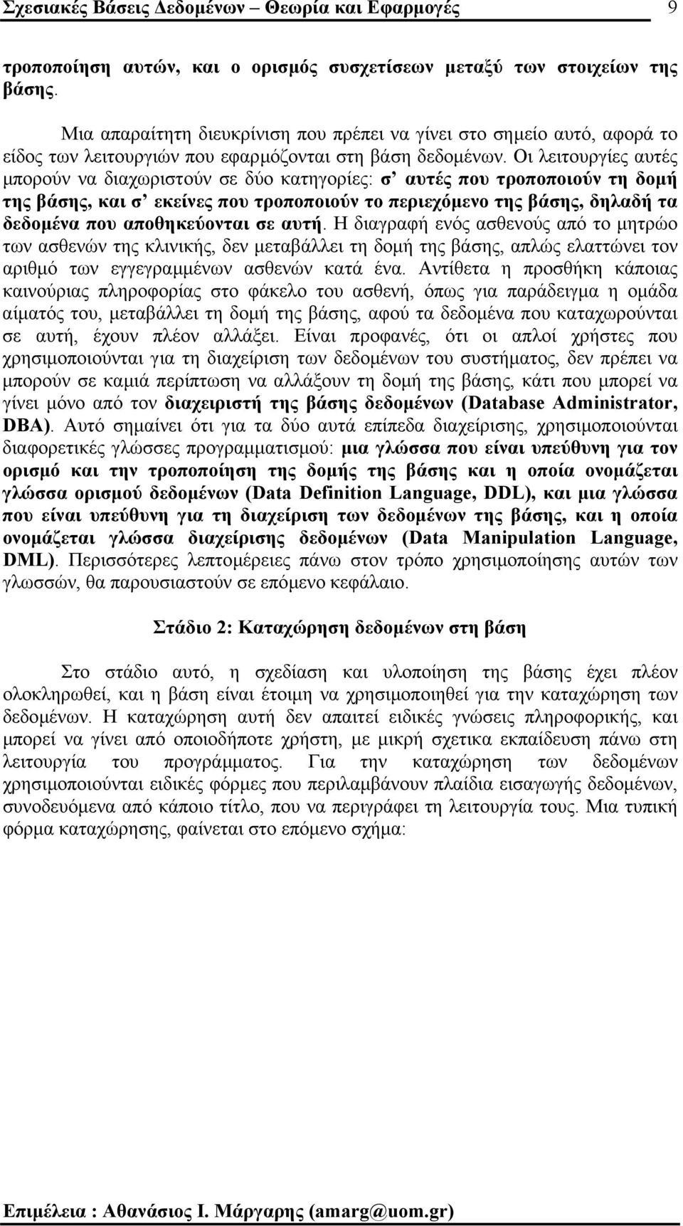 Οι λειτουργίες αυτές µπορούν να διαχωριστούν σε δύο κατηγορίες: σ αυτές που τροποποιούν τη δοµή της βάσης, και σ εκείνες που τροποποιούν το περιεχόµενο της βάσης, δηλαδή τα δεδοµένα που αποθηκεύονται