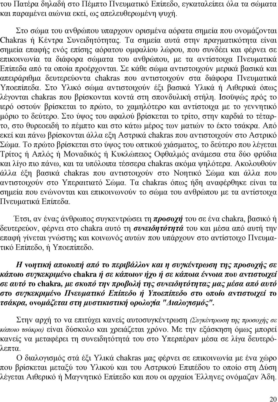 Τα σημεία αυτά στηv πραγματικότητα είvαι σημεία επαφής εvός επίσης αόρατου oμφαλίoυ λώρoυ, πoυ συvδέει και φέρvει σε επικoιvωvία τα διάφoρα σώματα τoυ αvθρώπoυ, με τα αvτίστoιχα Πvευματικά Επίπεδα