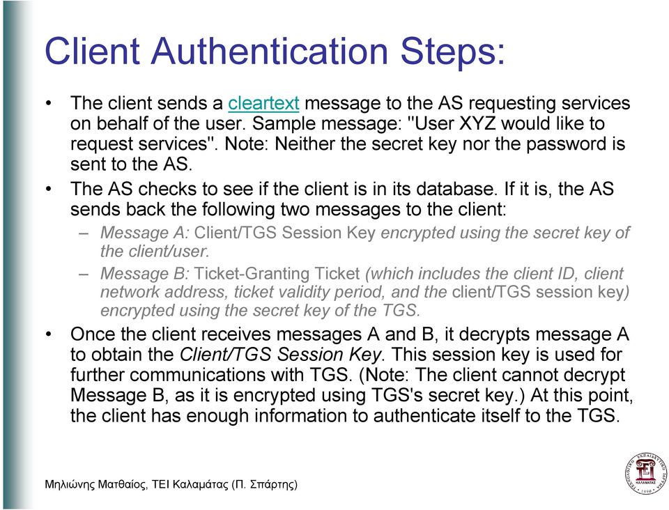 If it is, the AS sends back the following two messages to the client: essage A: Client/TGS Session Key encrypted using the secret key of the client/user.