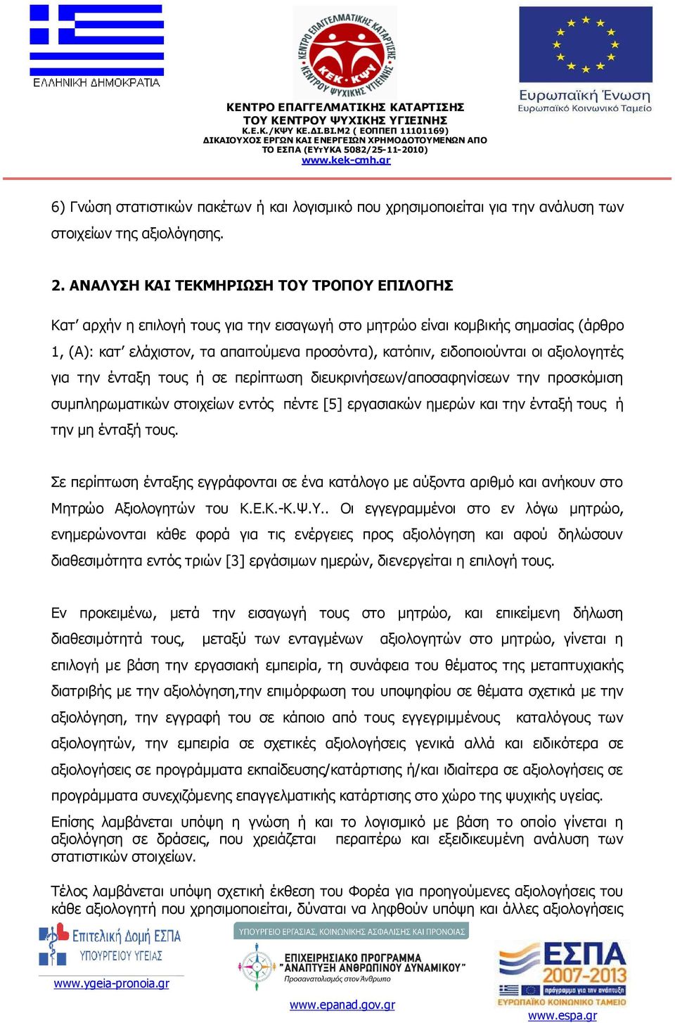 οι αξιολογητές για την ένταξη τους ή σε περίπτωση διευκρινήσεων/αποσαφηνίσεων την προσκόµιση συµπληρωµατικών στοιχείων εντός πέντε [5] εργασιακών ηµερών και την ένταξή τους ή την µη ένταξή τους.