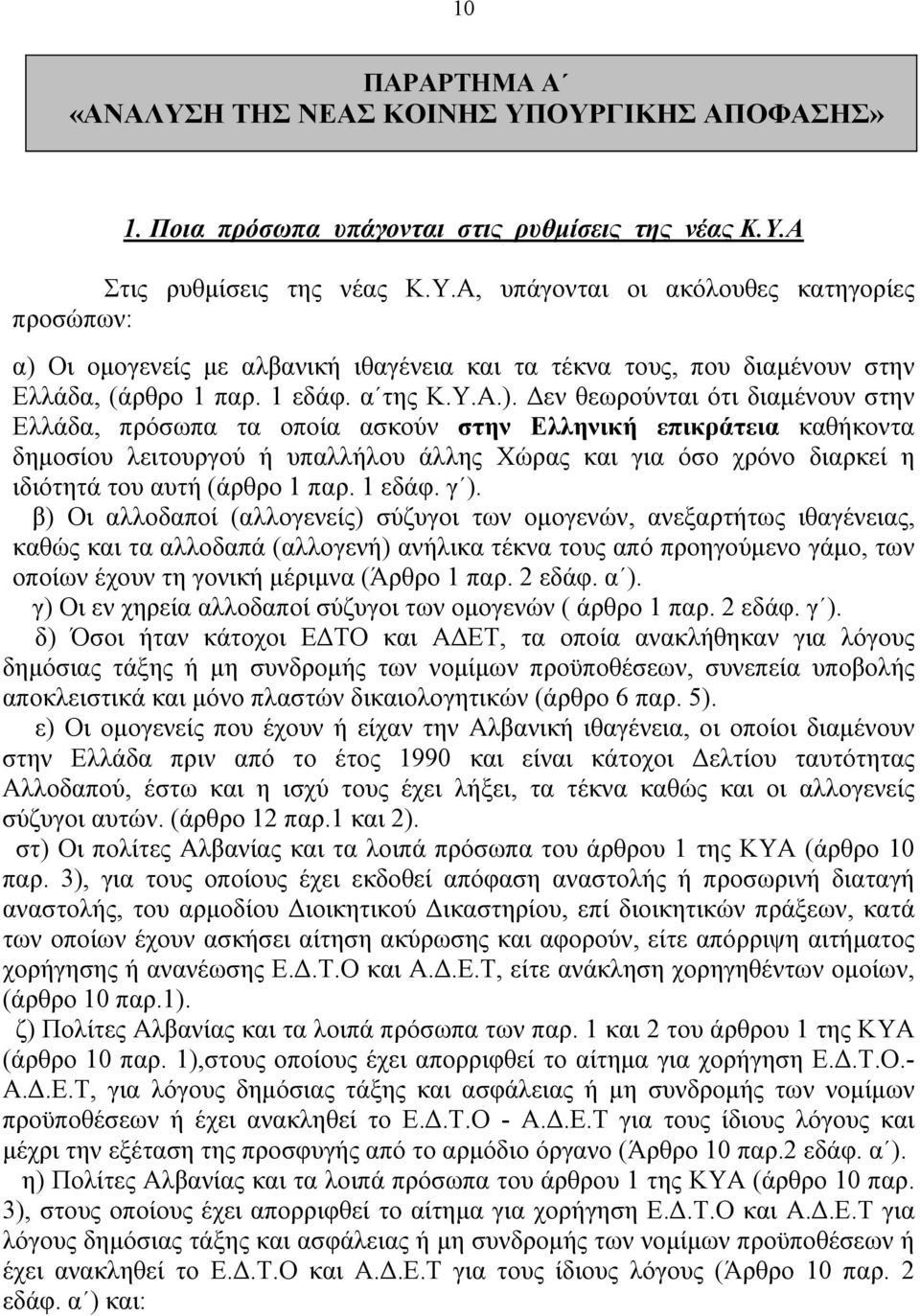 Δεν θεωρούνται ότι διαμένουν στην Ελλάδα, πρόσωπα τα οποία ασκούν στην Ελληνική επικράτεια καθήκοντα δημοσίου λειτουργού ή υπαλλήλου άλλης Χώρας και για όσο χρόνο διαρκεί η ιδιότητά του αυτή (άρθρο 1