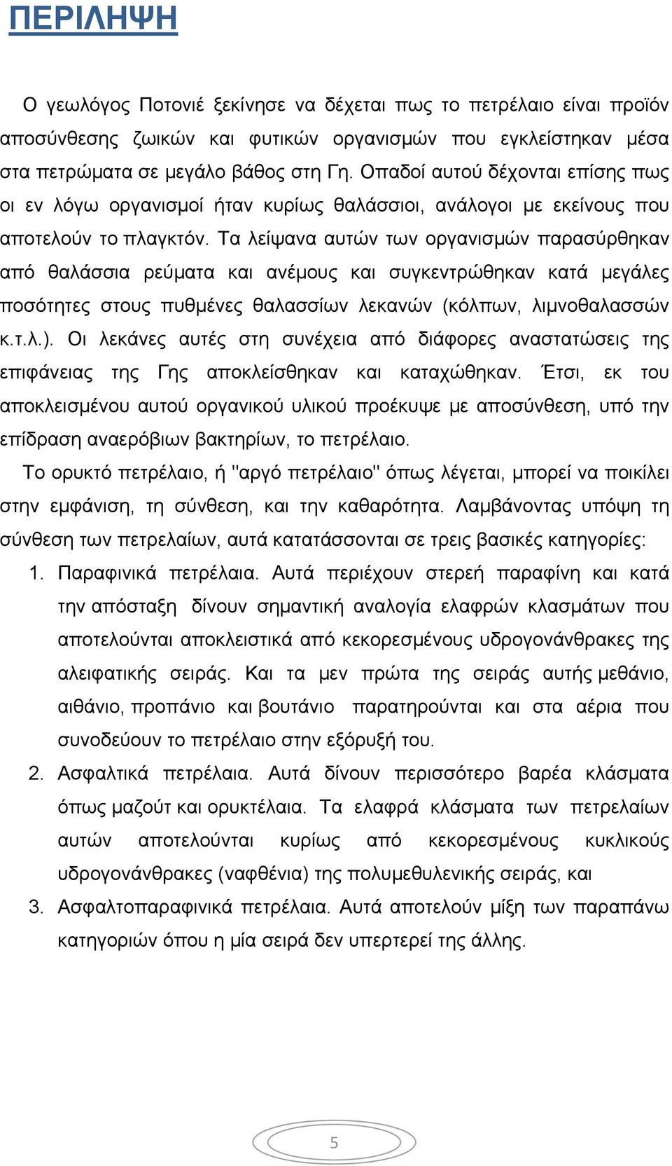 Τα λείψανα αυτών των οργανισμών παρασύρθηκαν από θαλάσσια ρεύματα και ανέμους και συγκεντρώθηκαν κατά μεγάλες ποσότητες στους πυθμένες θαλασσίων λεκανών (κόλπων, λιμνοθαλασσών κ.τ.λ.).