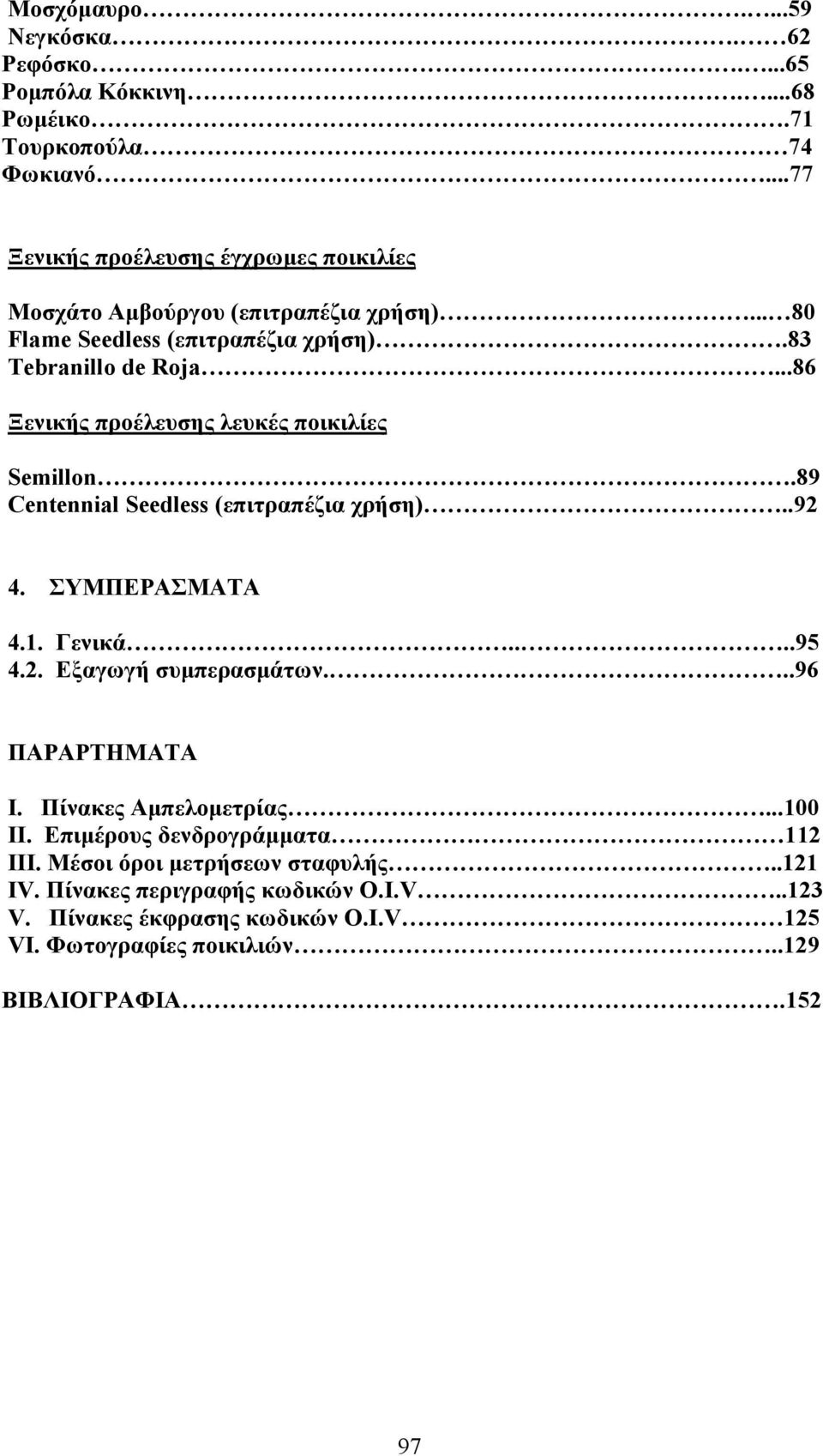 ..86 Ξενικής προέλευσης λευκές ποικιλίες Semillon.89 Centennial Seedless (επιτραπέζια χρήση)..92 4. ΣΥΜΠΕΡΑΣΜΑΤΑ 4.1. Γενικά....95 4.2. Εξαγωγή συµπερασµάτων.