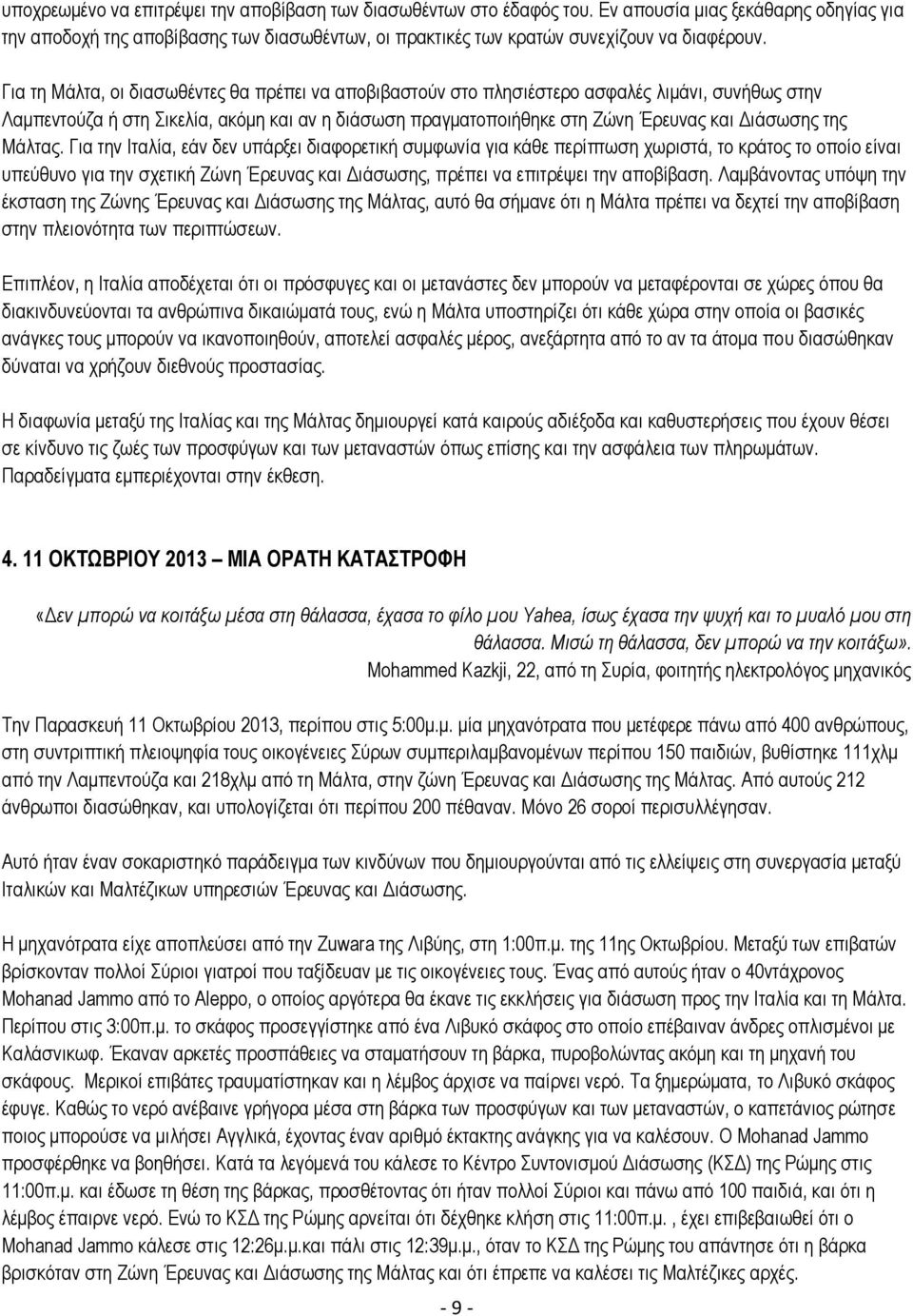 Για τη Μάλτα, οι διασωθέντες θα πρέπει να αποβιβαστούν στο πλησιέστερο ασφαλές λιμάνι, συνήθως στην Λαμπεντούζα ή στη Σικελία, ακόμη και αν η διάσωση πραγματοποιήθηκε στη Ζώνη Έρευνας και Διάσωσης