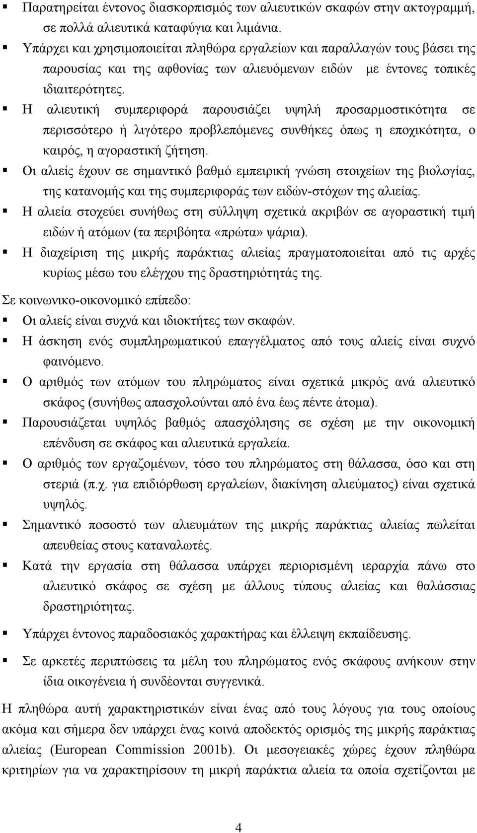 Η αλιευτική συμπεριφορά παρουσιάζει υψηλή προσαρμοστικότητα σε περισσότερο ή λιγότερο προβλεπόμενες συνθήκες όπως η εποχικότητα, ο καιρός, η αγοραστική ζήτηση.
