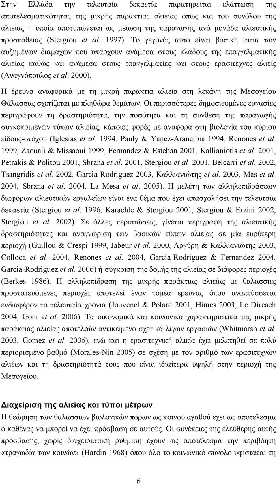 Το γεγονός αυτό είναι βασική αιτία των αυξημένων διαμαχών που υπάρχουν ανάμεσα στους κλάδους της επαγγελματικής αλιείας καθώς και ανάμεσα στους επαγγελματίες και στους ερασιτέχνες αλιείς