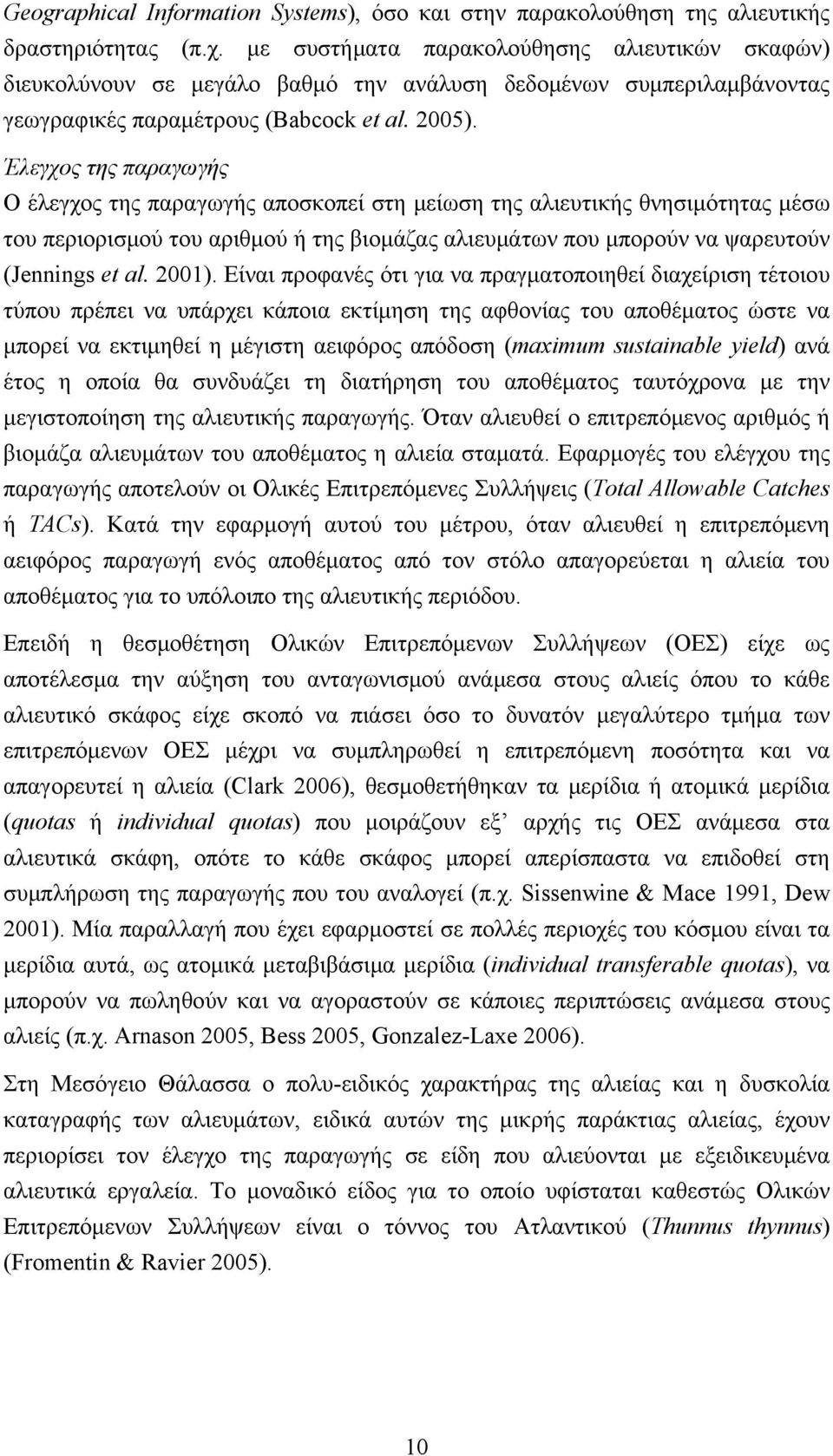 Έλεγχος της παραγωγής Ο έλεγχος της παραγωγής αποσκοπεί στη μείωση της αλιευτικής θνησιμότητας μέσω του περιορισμού του αριθμού ή της βιομάζας αλιευμάτων που μπορούν να ψαρευτούν (Jennings et al.