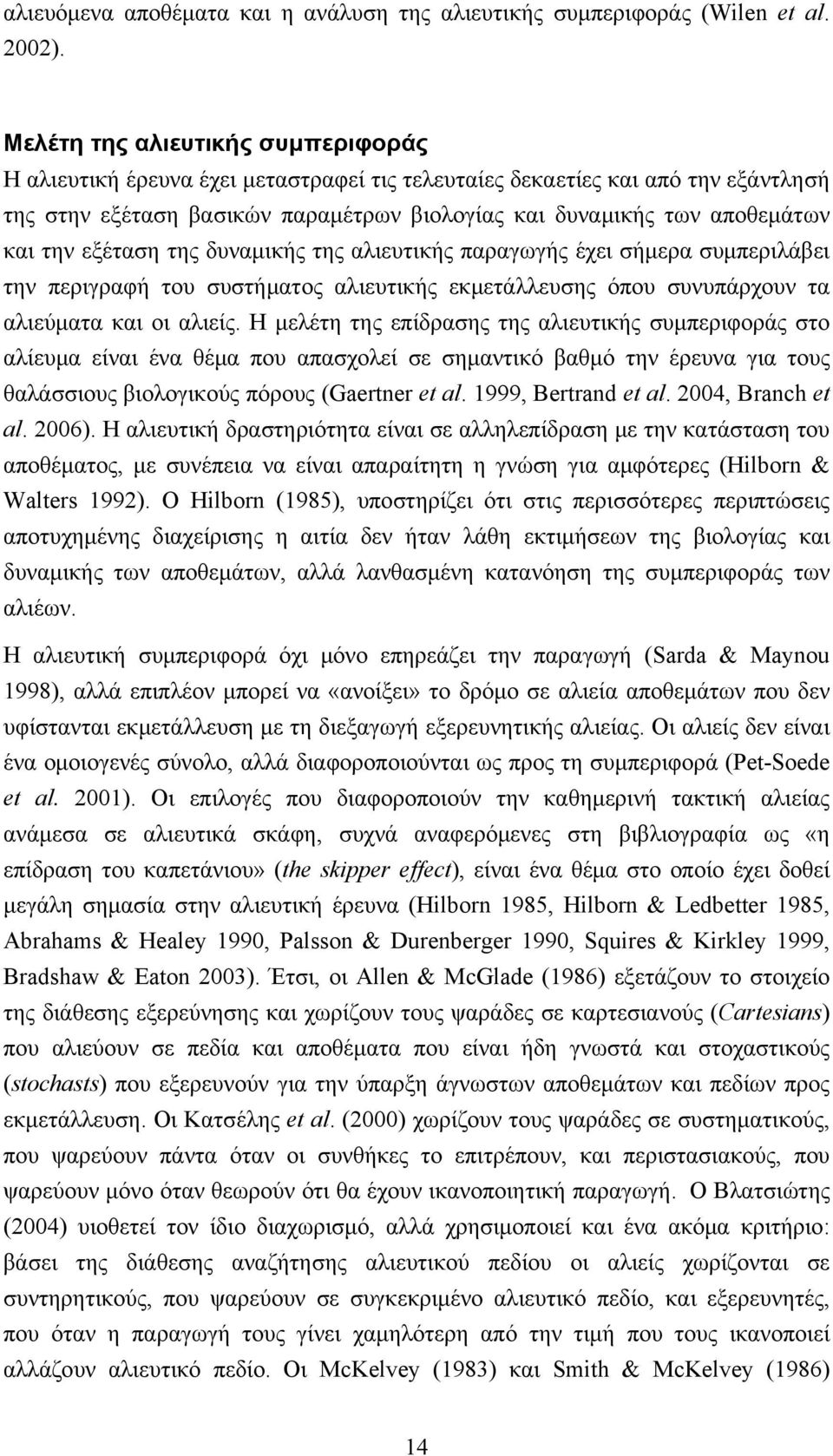 την εξέταση της δυναμικής της αλιευτικής παραγωγής έχει σήμερα συμπεριλάβει την περιγραφή του συστήματος αλιευτικής εκμετάλλευσης όπου συνυπάρχουν τα αλιεύματα και οι αλιείς.