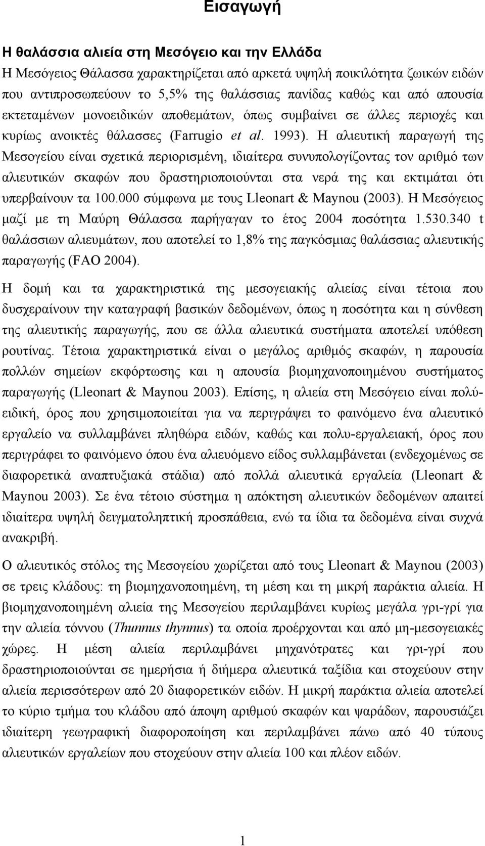 Η αλιευτική παραγωγή της Μεσογείου είναι σχετικά περιορισμένη, ιδιαίτερα συνυπολογίζοντας τον αριθμό των αλιευτικών σκαφών που δραστηριοποιούνται στα νερά της και εκτιμάται ότι υπερβαίνουν τα 100.