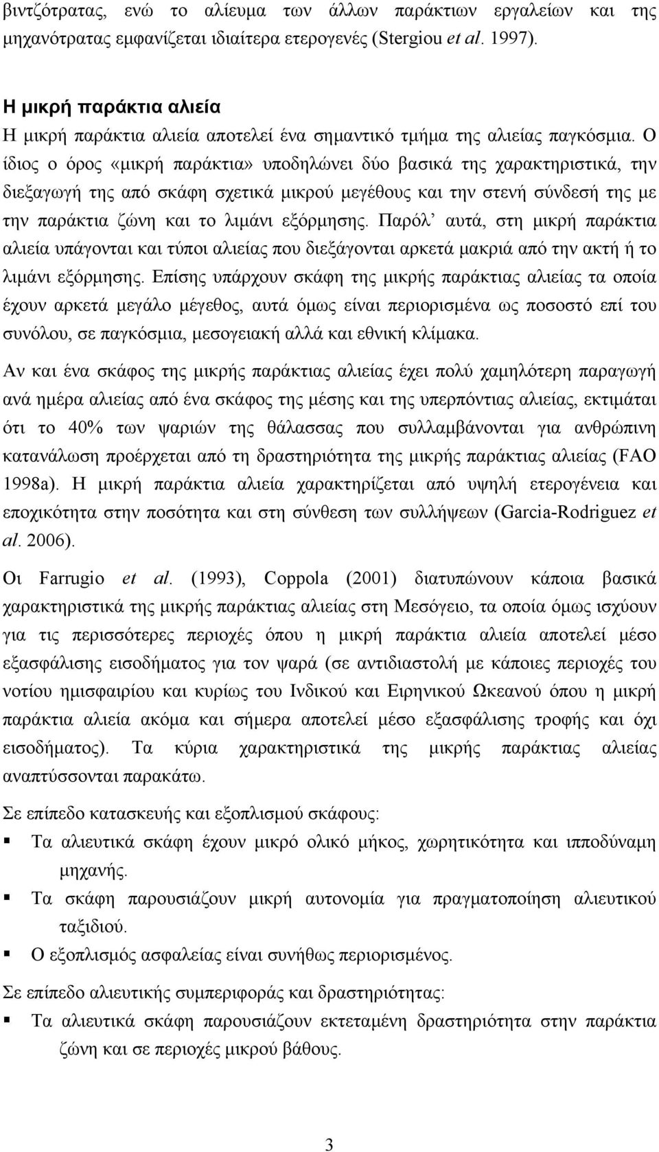 Ο ίδιος ο όρος «μικρή παράκτια» υποδηλώνει δύο βασικά της χαρακτηριστικά, την διεξαγωγή της από σκάφη σχετικά μικρού μεγέθους και την στενή σύνδεσή της με την παράκτια ζώνη και το λιμάνι εξόρμησης.