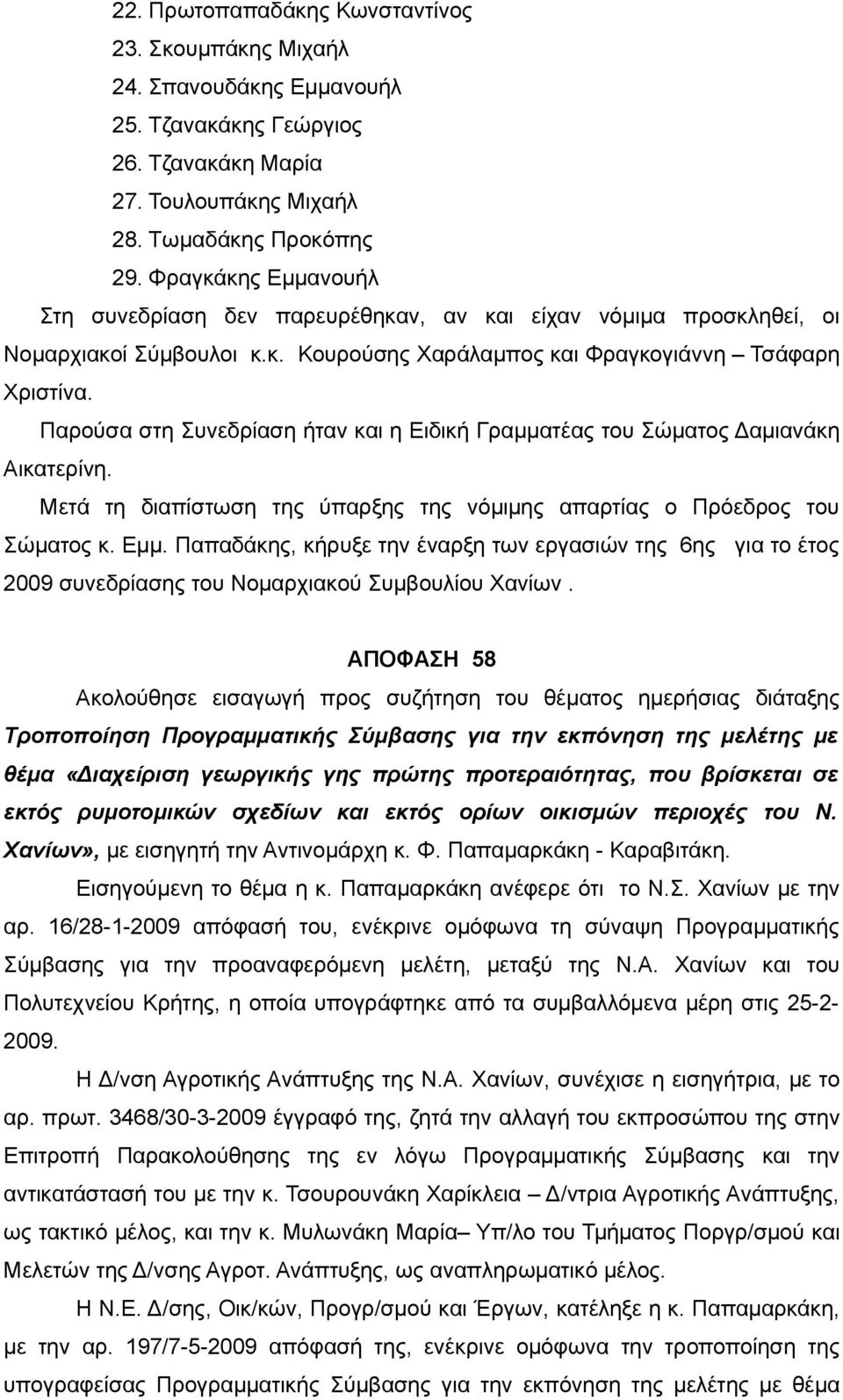 Παρούσα στη Συνεδρίαση ήταν και η Ειδική Γραμματέας του Σώματος Δαμιανάκη Αικατερίνη. Μετά τη διαπίστωση της ύπαρξης της νόμιμης απαρτίας ο Πρόεδρος του Σώματος κ. Εμμ.