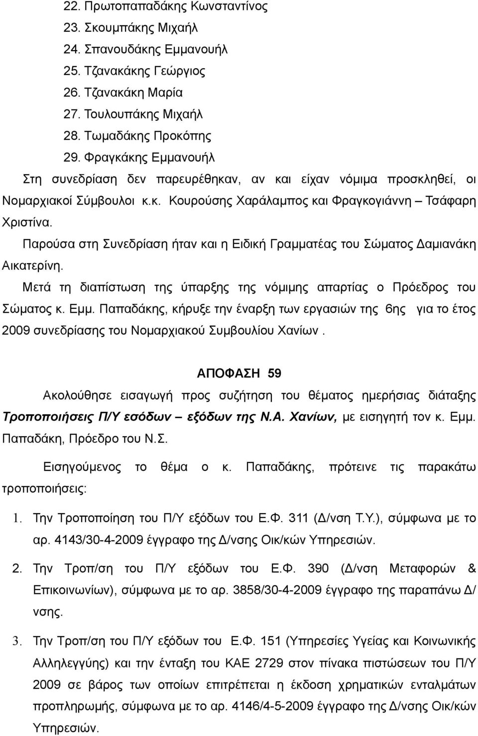 Παρούσα στη Συνεδρίαση ήταν και η Ειδική Γραμματέας του Σώματος Δαμιανάκη Αικατερίνη. Μετά τη διαπίστωση της ύπαρξης της νόμιμης απαρτίας ο Πρόεδρος του Σώματος κ. Εμμ.