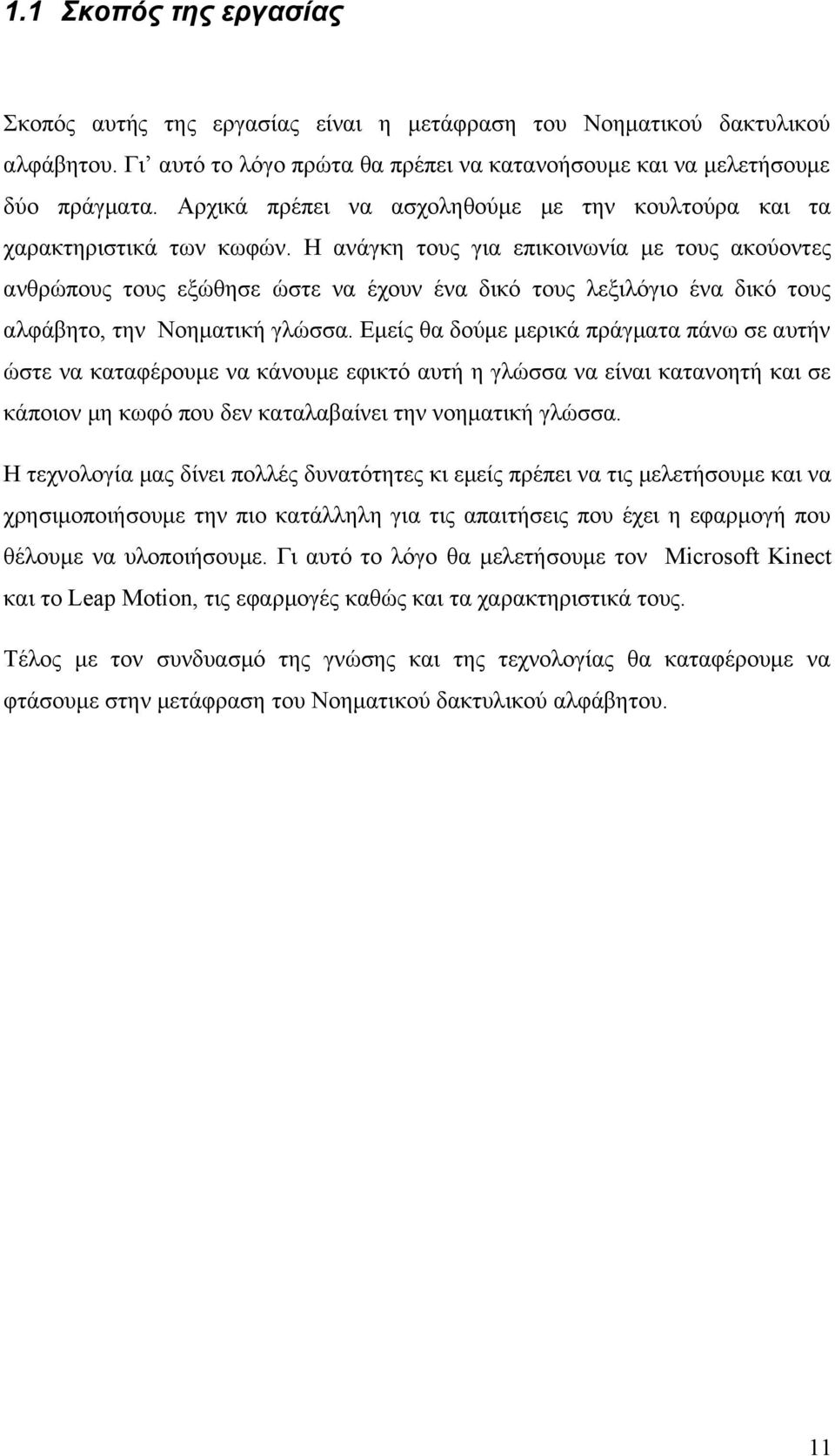 Η ανάγκη τους για επικοινωνία με τους ακούοντες ανθρώπους τους εξώθησε ώστε να έχουν ένα δικό τους λεξιλόγιο ένα δικό τους αλφάβητο, την Νοηματική γλώσσα.