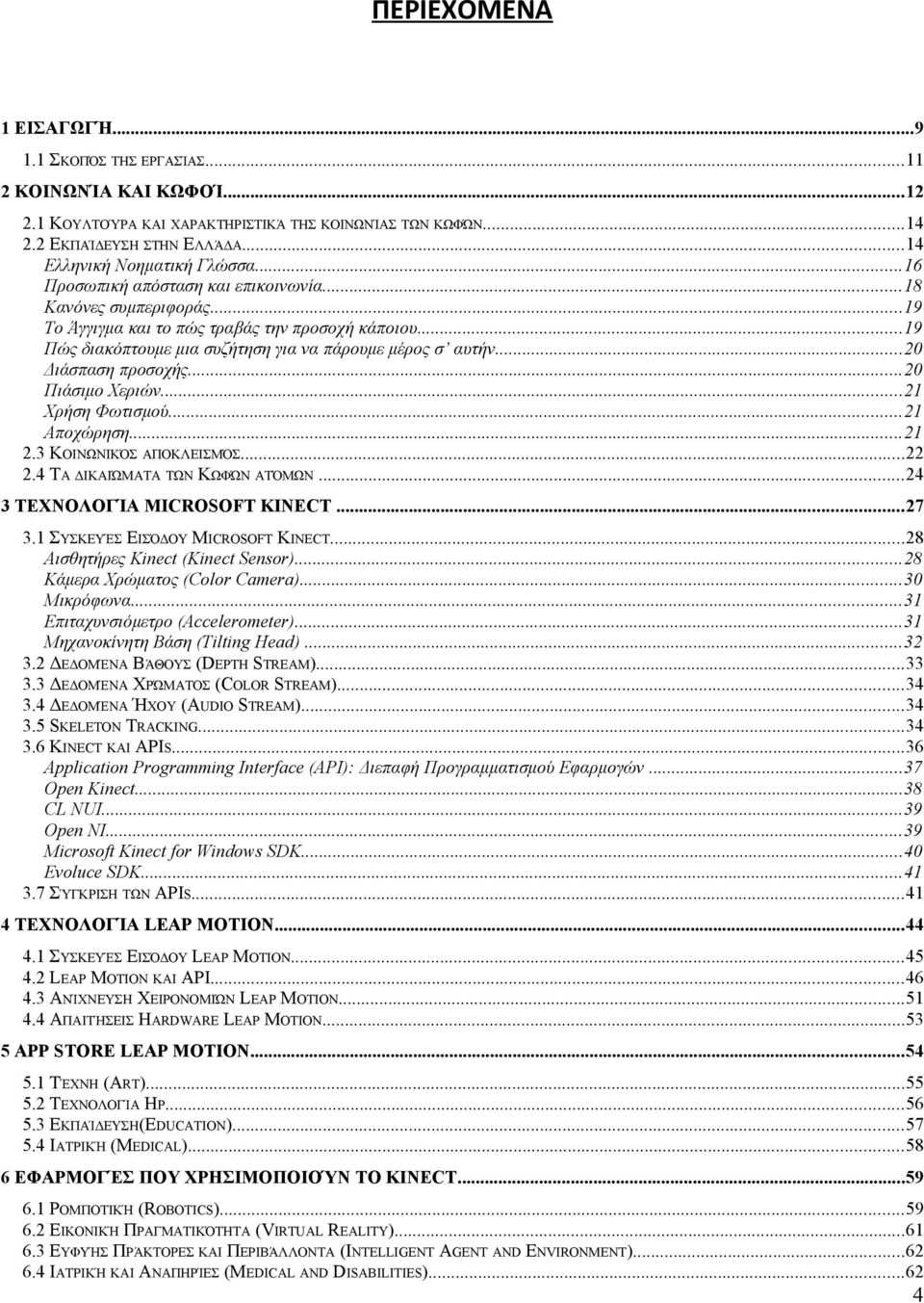 ..20 Διάσπαση προσοχής...20 Πιάσιμο Χεριών...21 Χρήση Φωτισμού...21 Αποχώρηση...21 2.3 ΚΟΙΝΩΝΙΚΌΣ ΑΠΟΚΛΕΙΣΜΌΣ...22 2.4 ΤΑ ΔΙΚΑΙΏΜΑΤΑ ΤΩΝ ΚΩΦΏΝ ΑΤΌΜΩΝ...24 3 ΤΕΧΝΟΛΟΓΊΑ MICROSOFT KINECT...27 3.