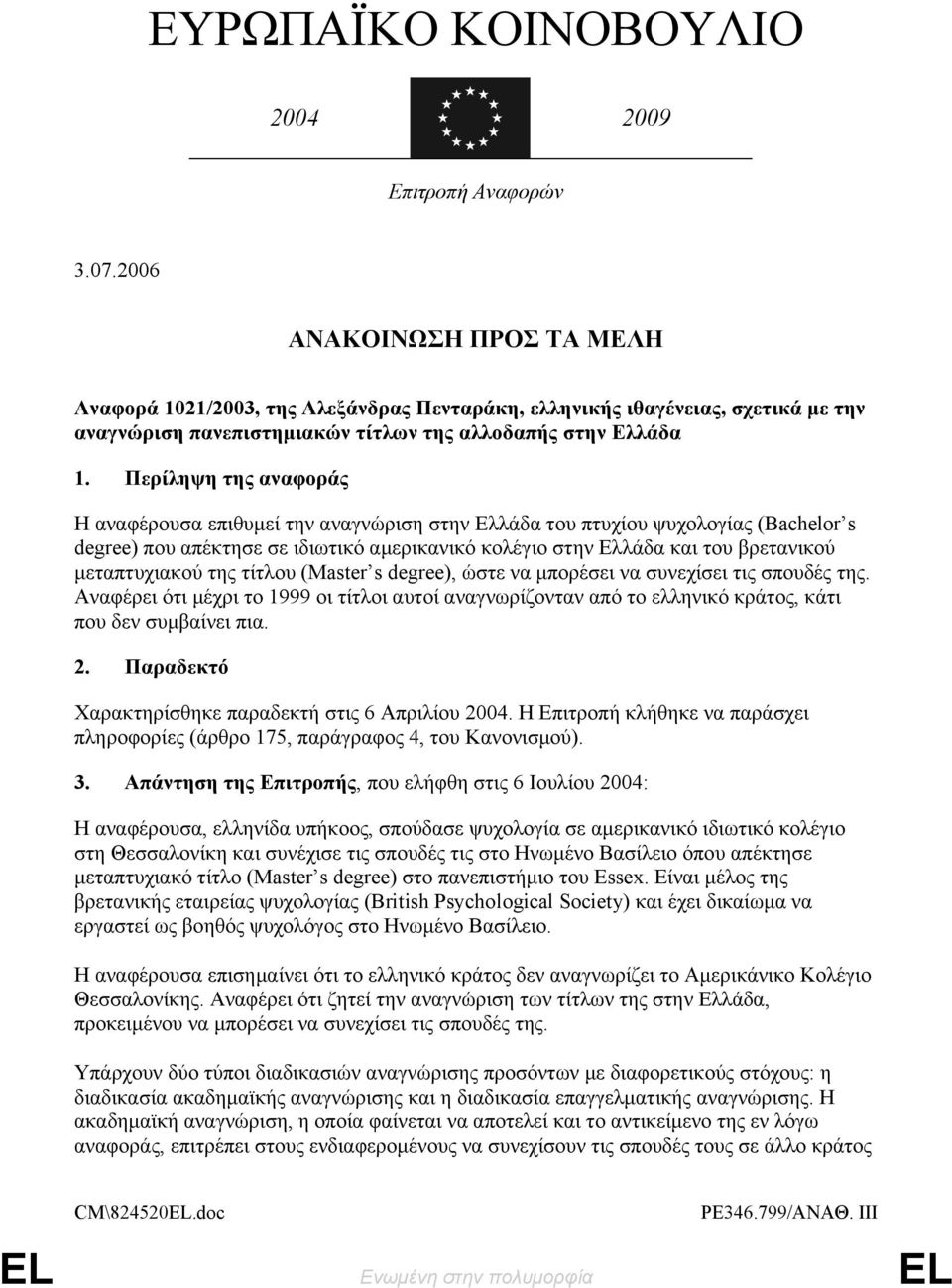 Περίληψη της αναφοράς Η αναφέρουσα επιθυμεί την αναγνώριση στην Ελλάδα του πτυχίου ψυχολογίας (Βachelor s degree) που απέκτησε σε ιδιωτικό αμερικανικό κολέγιο στην Ελλάδα και του βρετανικού