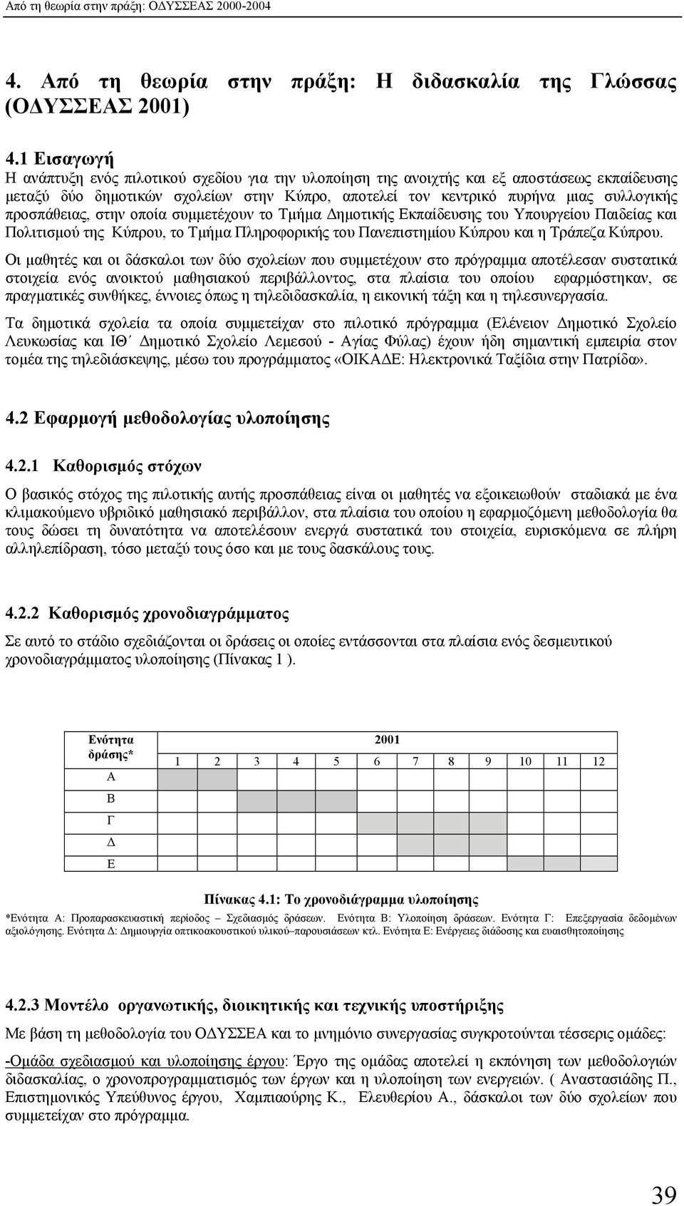 προσπάθειας, στην οποία συµµετέχουν το Τµήµα ηµοτικής Εκπαίδευσης του Υπουργείου Παιδείας και Πολιτισµού της Κύπρου, το Τµήµα Πληροφορικής του Πανεπιστηµίου Κύπρου και η Τράπεζα Κύπρου.