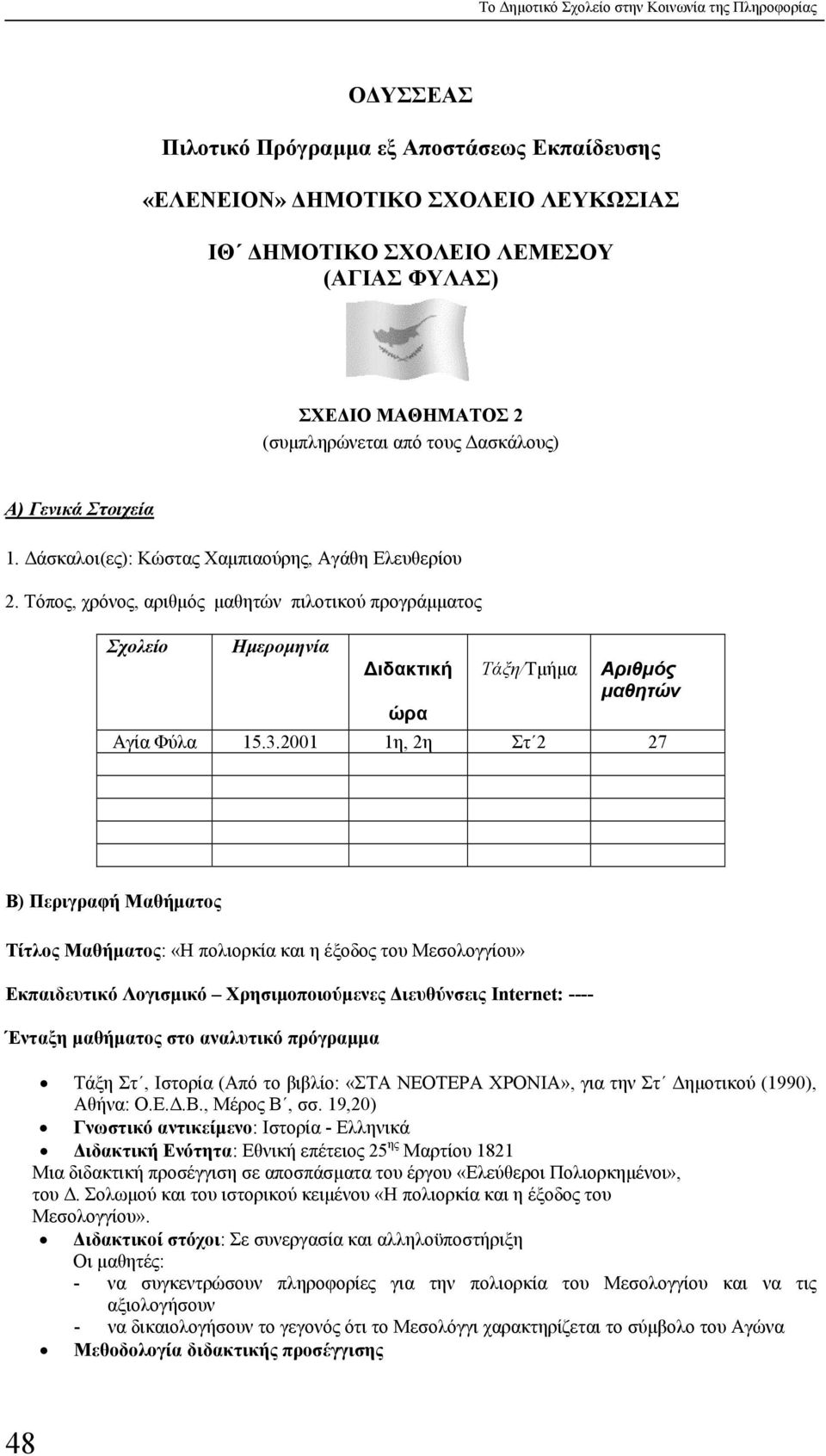 Τόπος, χρόνος, αριθµός µαθητών πιλοτικού προγράµµατος Σχολείο Ηµεροµηνία ιδακτική ώρα Τάξη/Τµήµα Αριθµός µαθητών Αγία Φύλα 15.3.