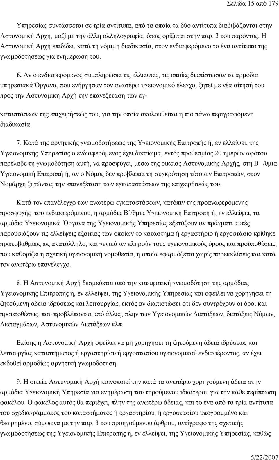 Αν ο ενδιαφερόμενος συμπληρώσει τις ελλείψεις, τις οποίες διαπίστωσαν τα αρμόδια υπηρεσιακά Όργανα, που ενήργησαν τον ανωτέρω υγειονομικό έλεγχο, ζητεί με νέα αίτησή του προς την Αστυνομική Αρχή την