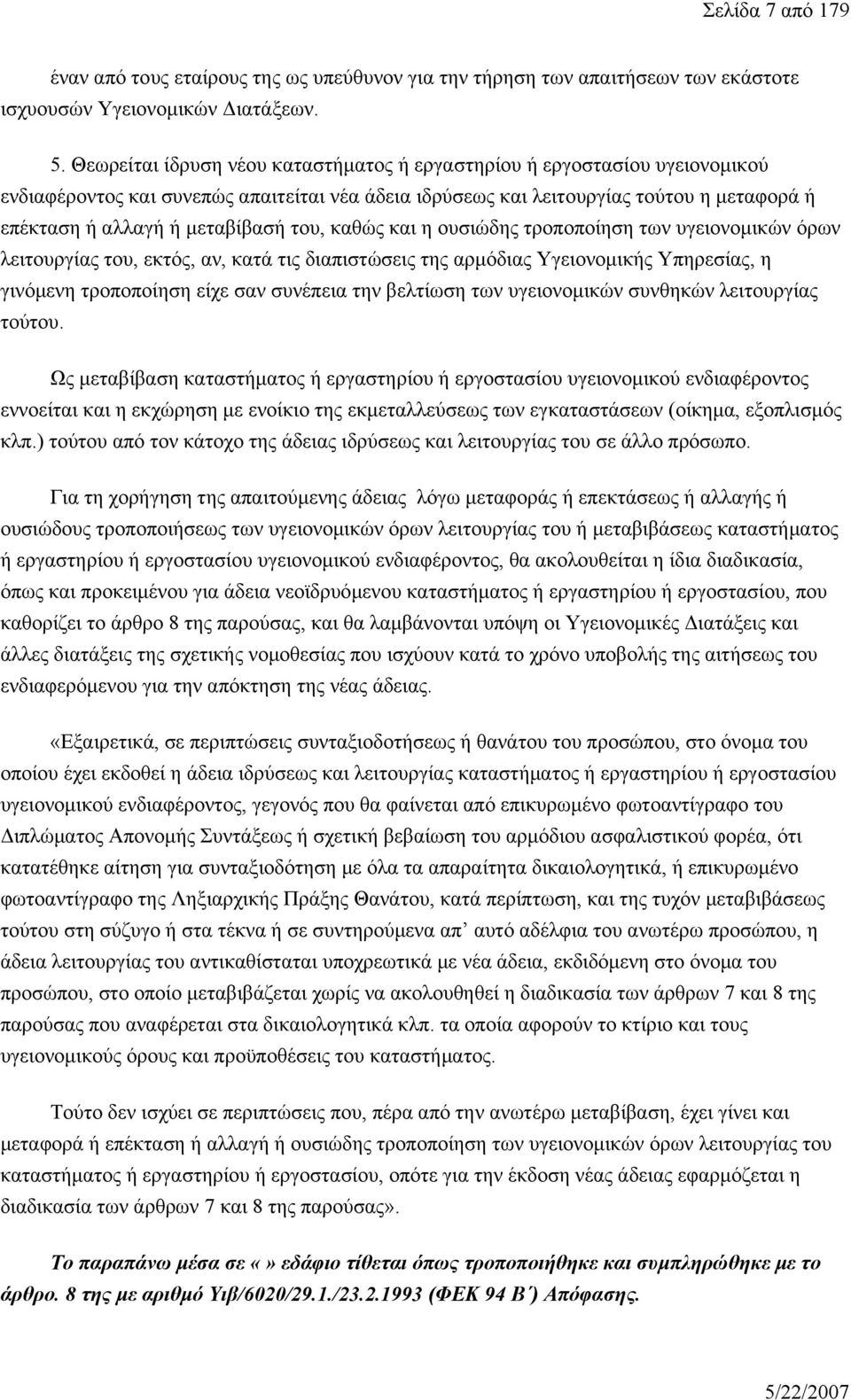 του, καθώς και η ουσιώδης τροποποίηση των υγειονομικών όρων λειτουργίας του, εκτός, αν, κατά τις διαπιστώσεις της αρμόδιας Υγειονομικής Υπηρεσίας, η γινόμενη τροποποίηση είχε σαν συνέπεια την