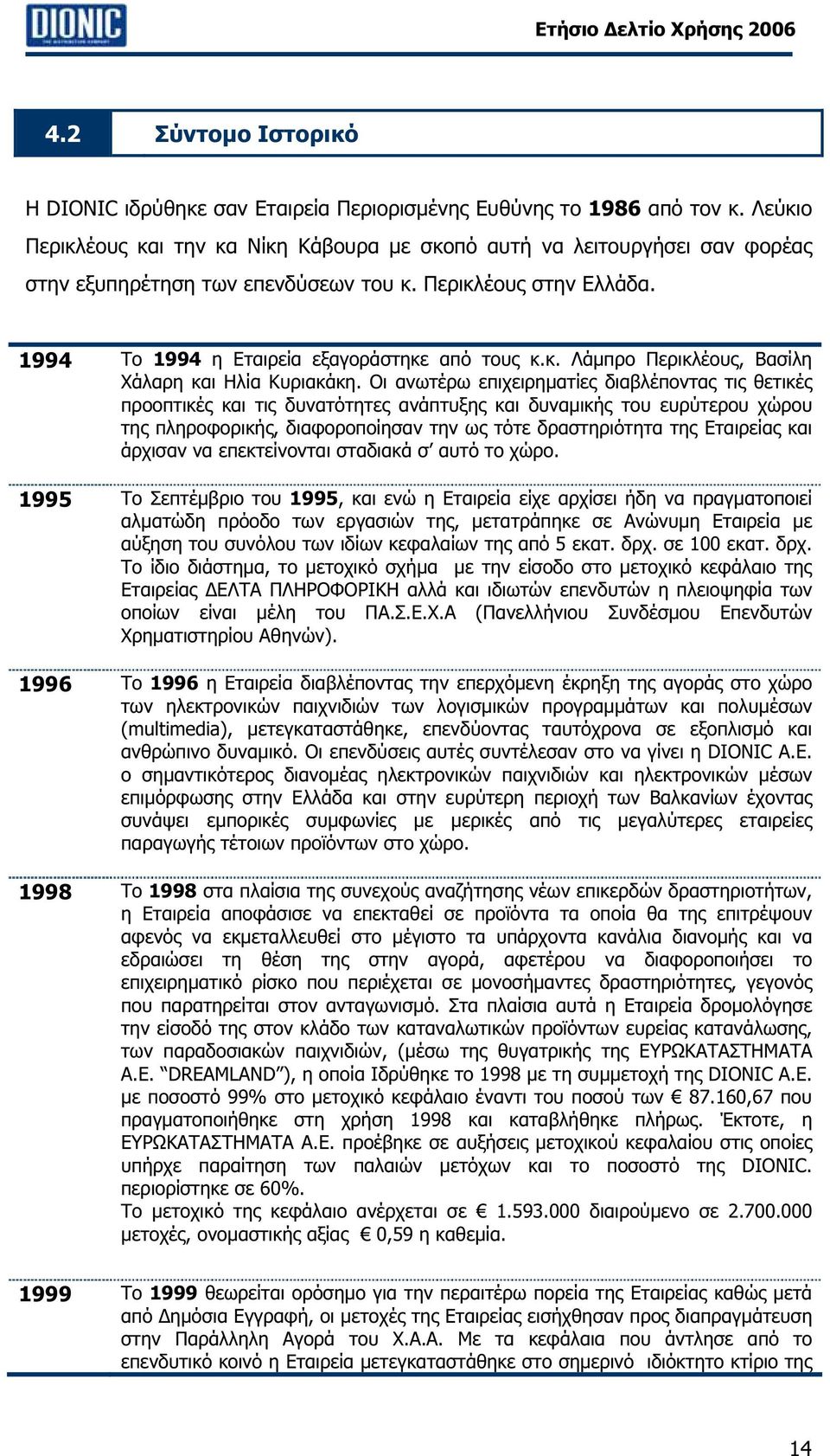 Οι ανωτέρω επιχειρηµατίες διαβλέποντας τις θετικές προοπτικές και τις δυνατότητες ανάπτυξης και δυναµικής του ευρύτερου χώρου της πληροφορικής, διαφοροποίησαν την ως τότε δραστηριότητα της Εταιρείας