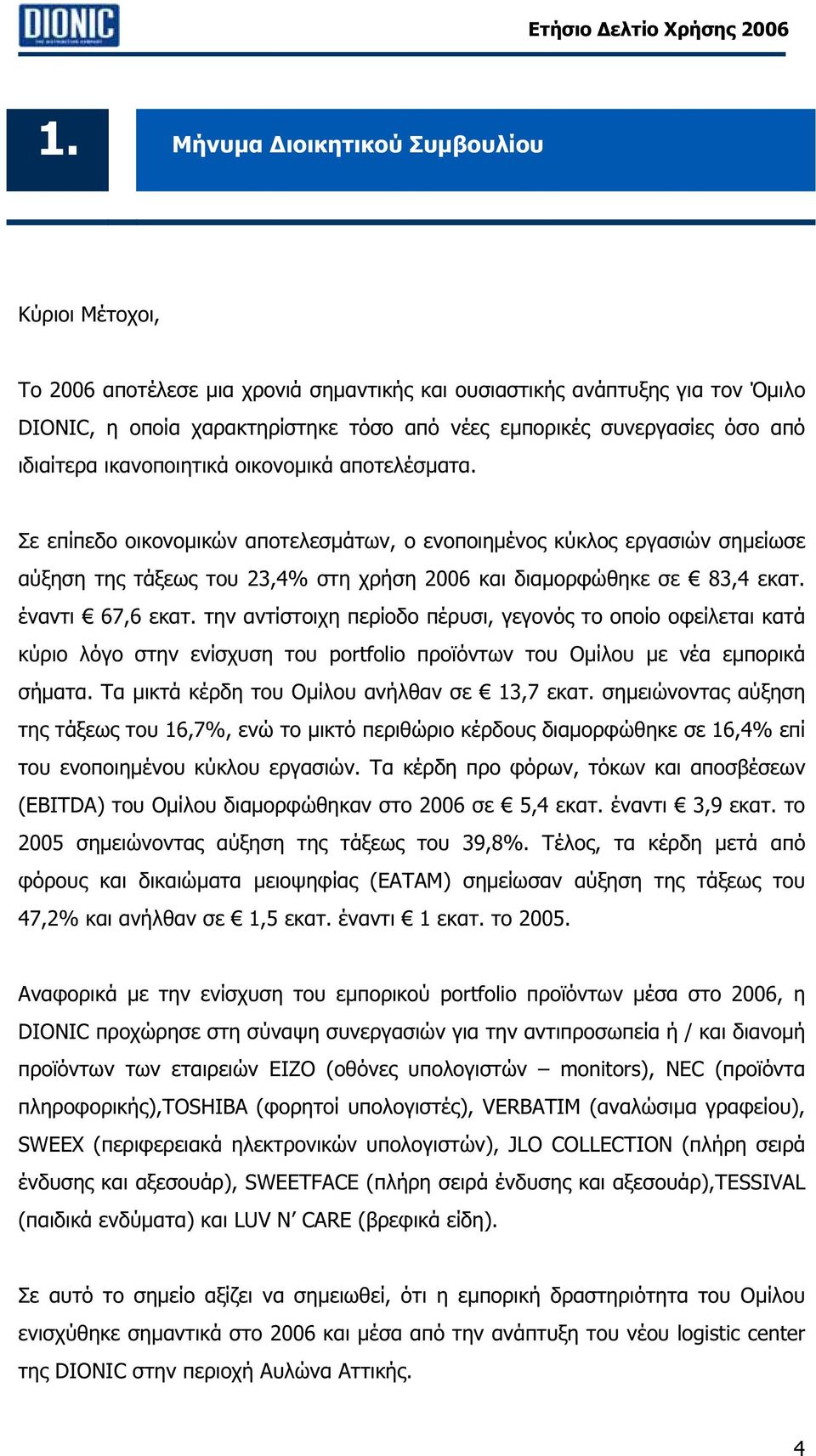 Σε επίπεδο οικονοµικών αποτελεσµάτων, ο ενοποιηµένος κύκλος εργασιών σηµείωσε αύξηση της τάξεως του 23,4% στη χρήση 2006 και διαµορφώθηκε σε 83,4 εκατ. έναντι 67,6 εκατ.