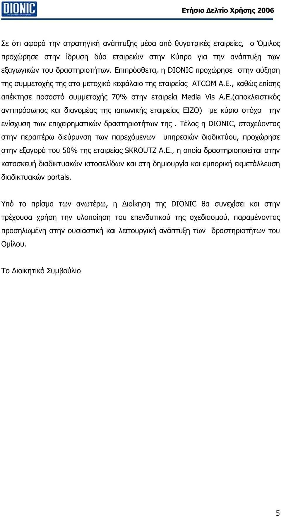 Τέλος η DIONIC, στοχεύοντας στην περαιτέρω διεύρυνση των παρεχόµενων υπηρεσιών διαδικτύου, προχώρησε στην εξαγορά του 50% της εταιρείας SKROUTZ Α.Ε.