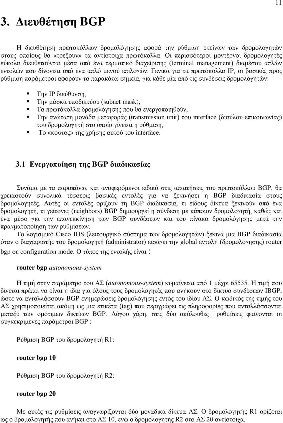 Γενικά για τα πρωτόκολλα IP, οι βασικές προς ρύθμιση παράμετροι αφορούν τα παρακάτω σημεία, για κάθε μία από τις συνδέσεις δρομολογητών: Την IP διεύθυνση, Την μάσκα υποδικτύου (subnet mask), Τα