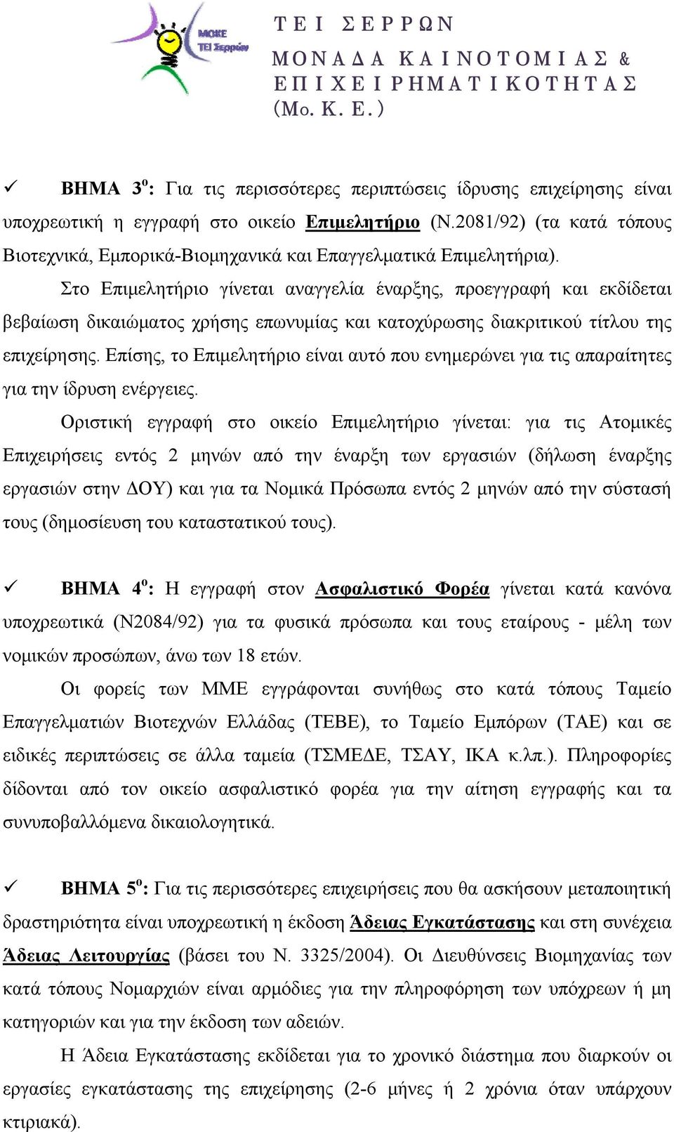 Στο Επιμελητήριο γίνεται αναγγελία έναρξης, προεγγραφή και εκδίδεται βεβαίωση δικαιώματος χρήσης επωνυμίας και κατοχύρωσης διακριτικού τίτλου της επιχείρησης.